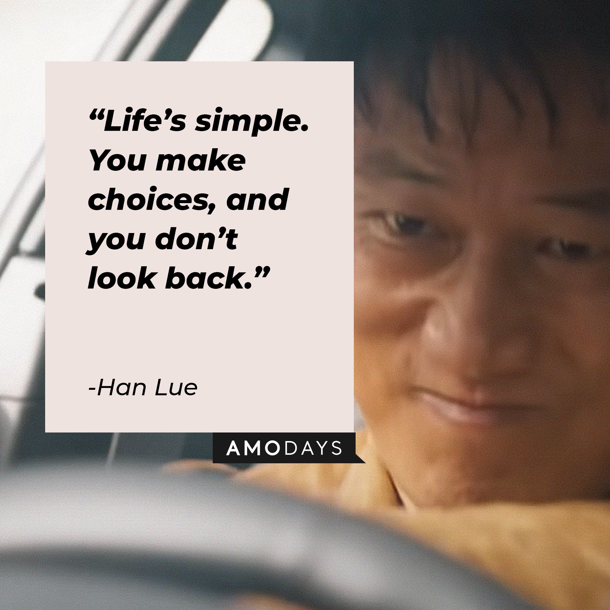 Han Lue's quote: “Life’s simple. You make choices, and you don’t look back.” │Image: AmoDays