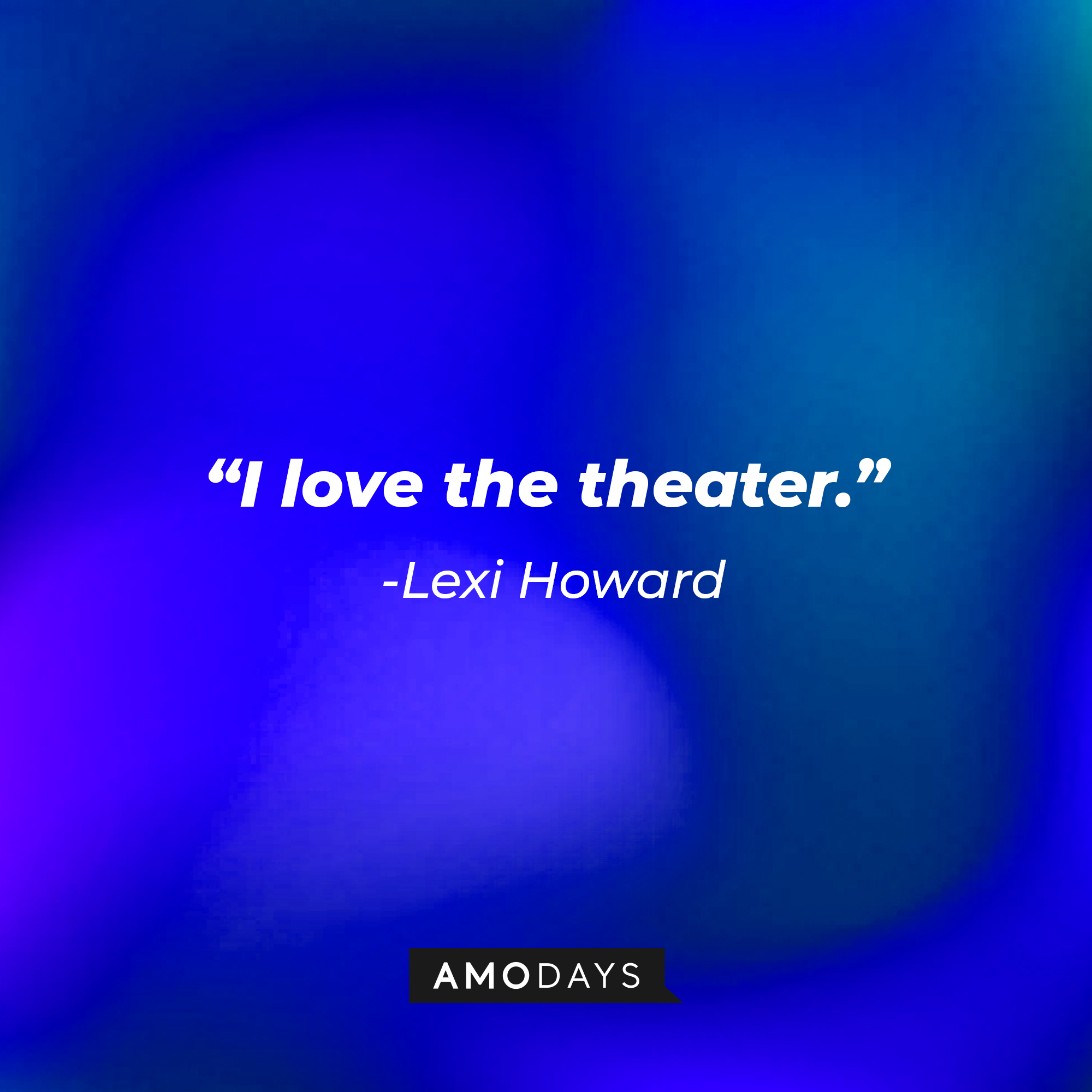 Lexi Howard’s quote: "I love the theater." | Source: AmoDays