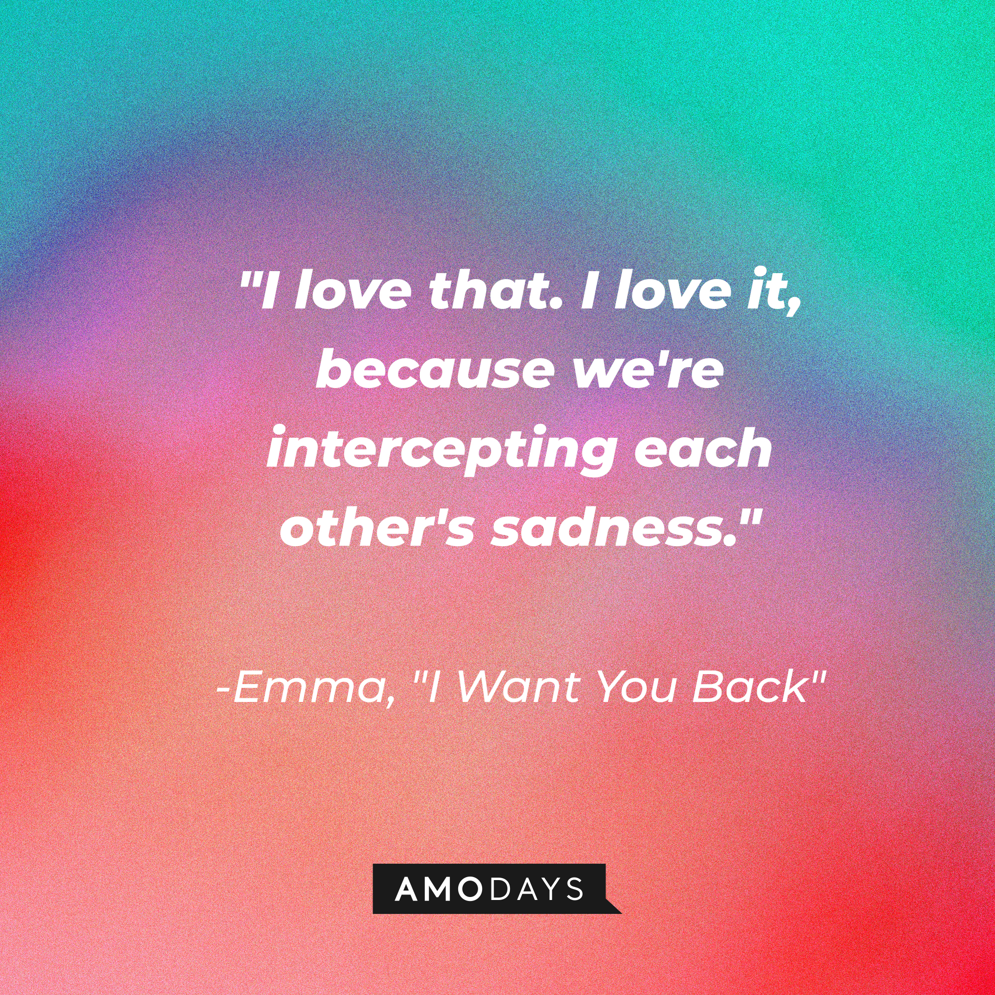 Emma's quote in "I Want You Back:" "I love that. I love it, because we're intercepting each other's sadness."  | Source: AmoDays