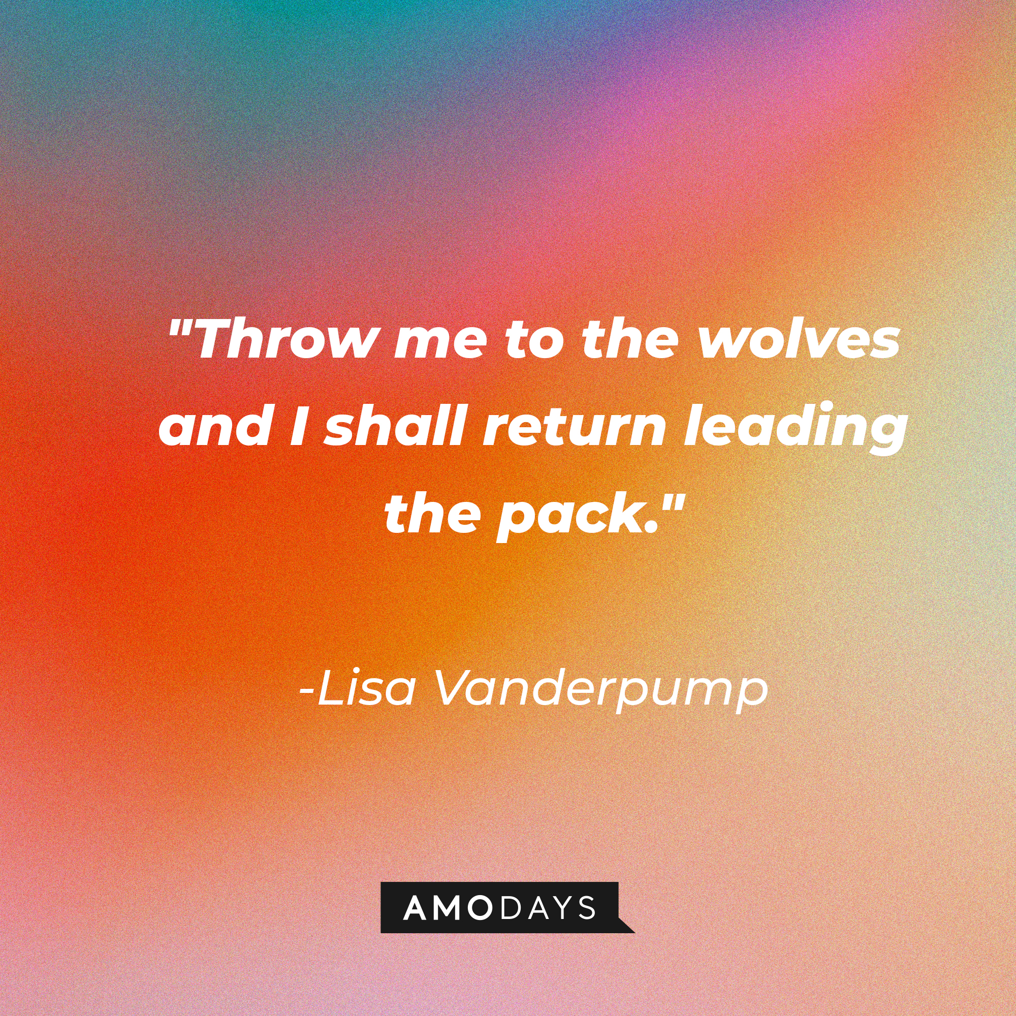 Lisa Vanderpump’s quote: “Throw me to the wolves, and I shall return leading the pack.” | Source: AmoDays