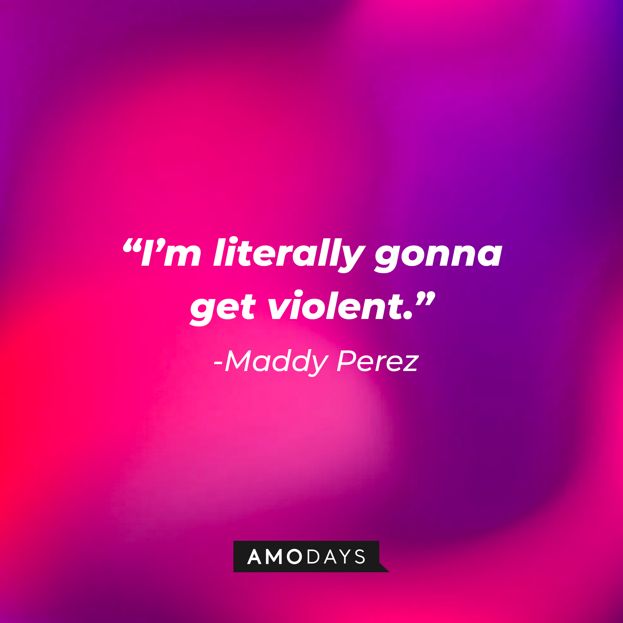 Maddy Perez’ quote: “I’m literally gonna get violent." | Source: AmoDays