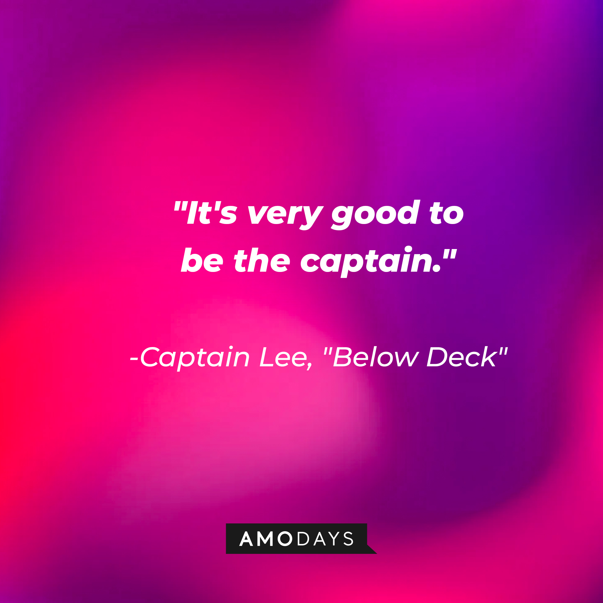 Captain Lee's quote from "Below Deck:" "It's very good to be the captain." | Source: AmoDays