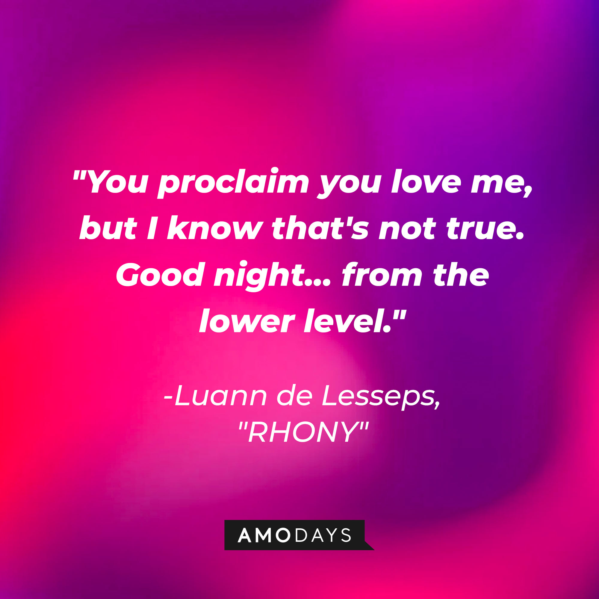 Luann de Lesseps' quote: "You proclaim you love me but I know that's not true. Good night...from the lower level" | Source: Amodays