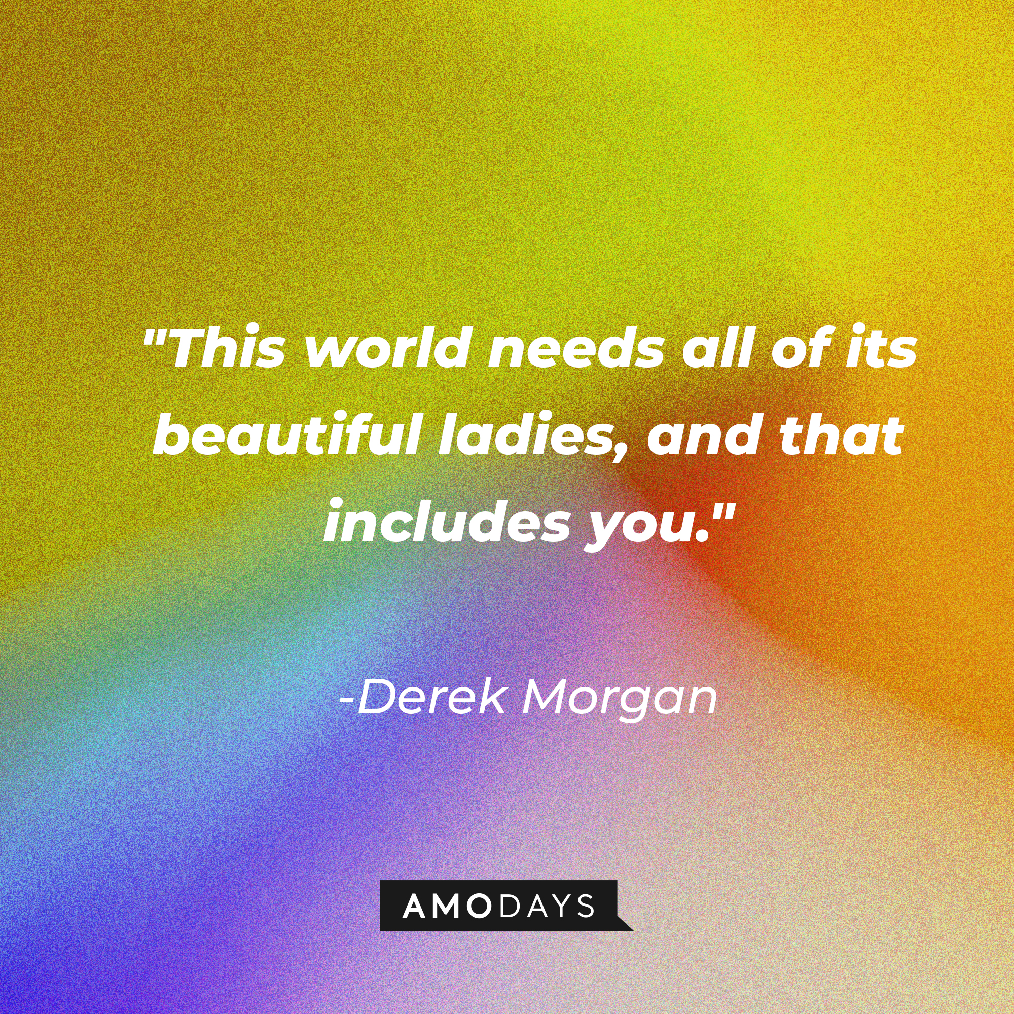 Derek Morgan's quote: "This world needs all of its beautiful ladies, and that includes you." | Source: AmoDays