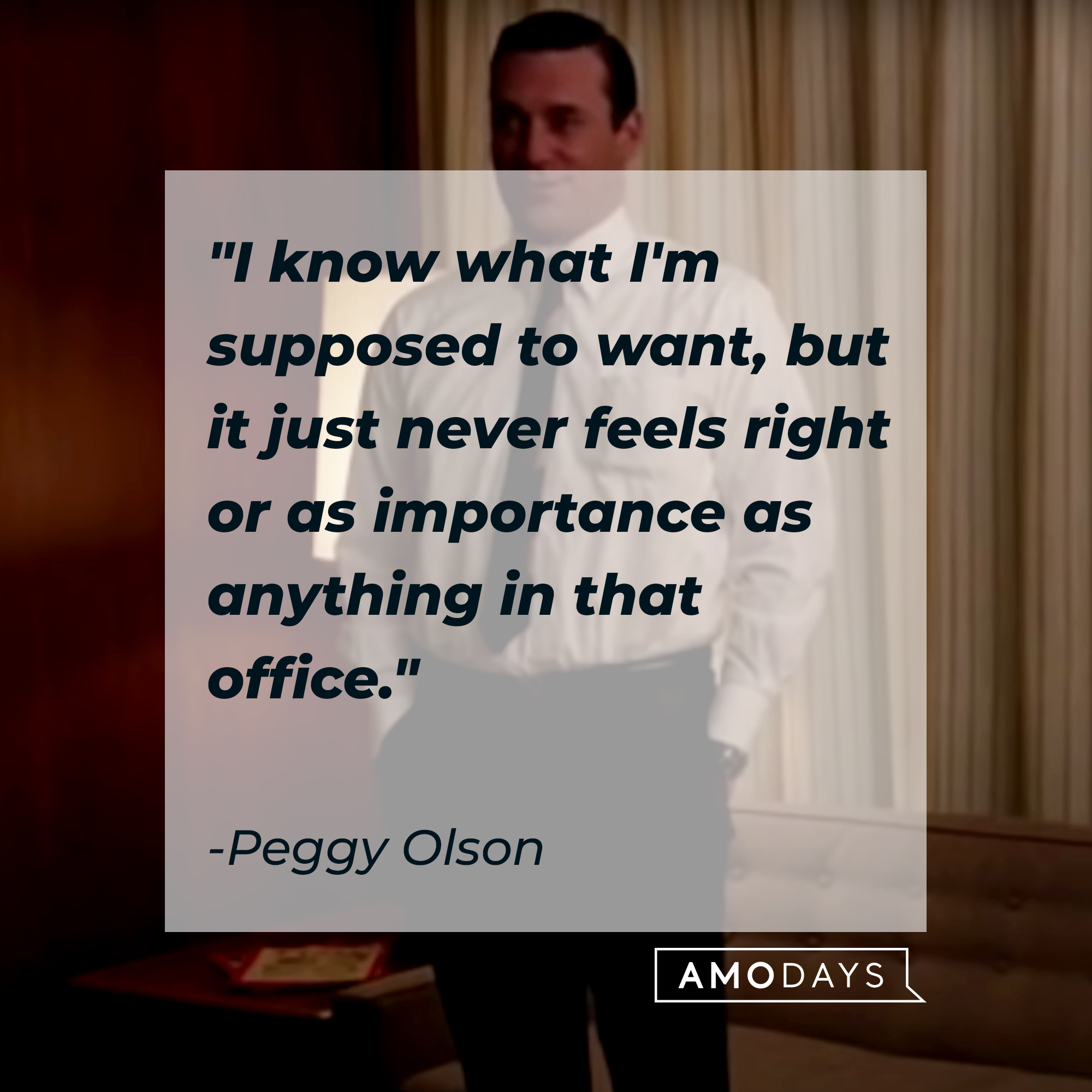 Peggy Olson's quote: "I know what I'm supposed to want, but it just never feels right or as importance as anything in that office." | Source: Facebook.com/MadMen