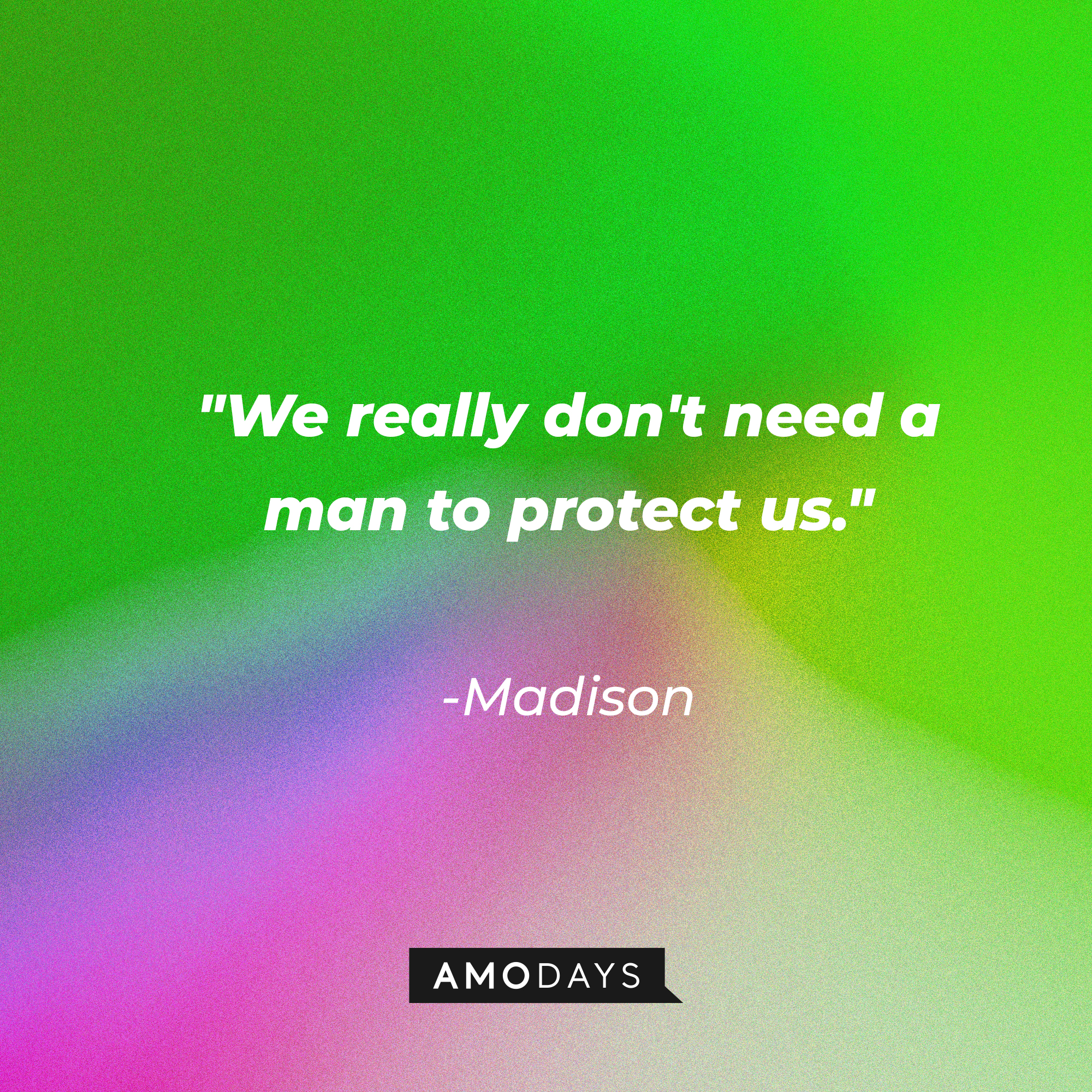 Madison’s quote: “We really don't need a man to protect us.”  | Source: AmoDays
