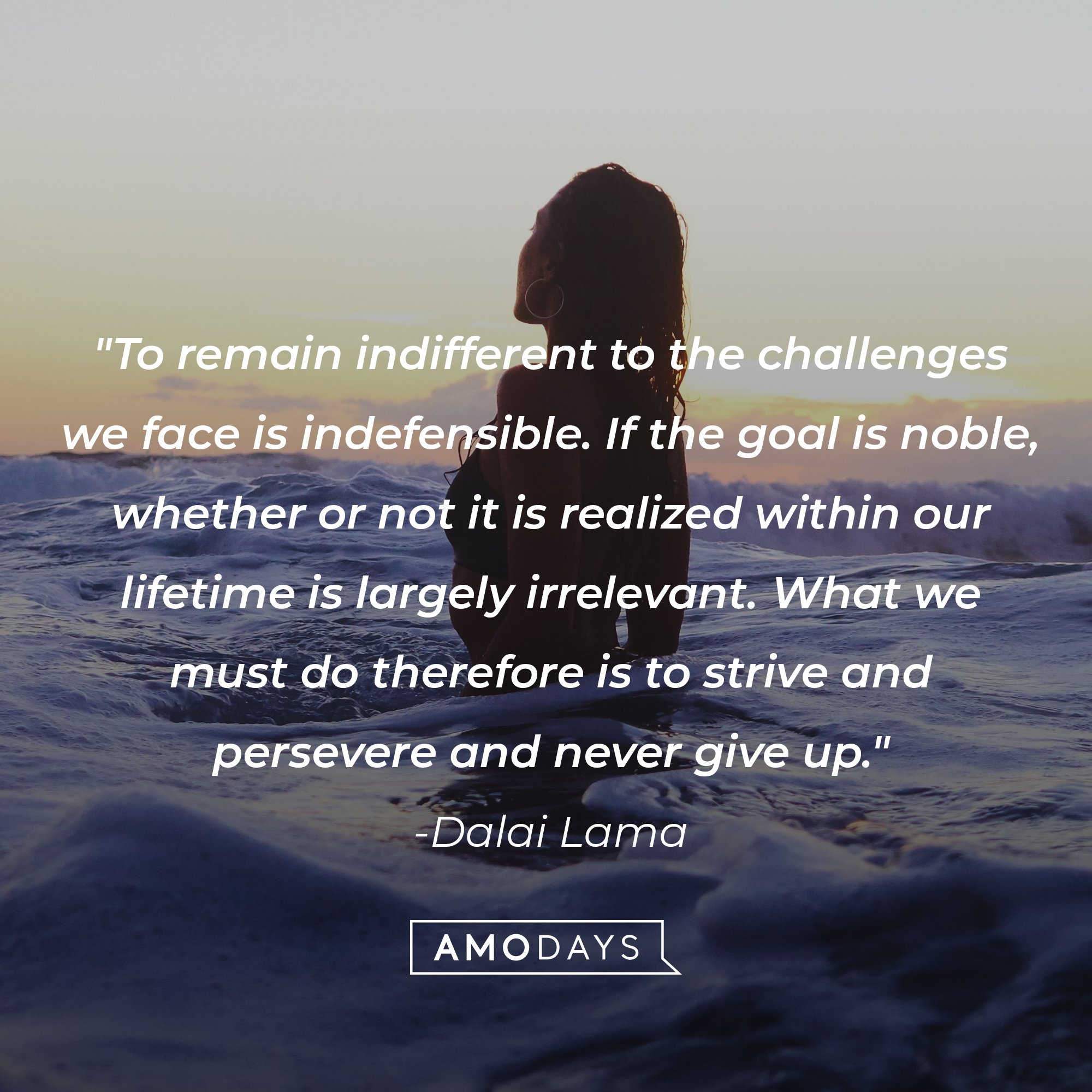 Dalai Lama's quote: "To remain indifferent to the challenges we face is indefensible. If the goal is noble, whether or not it is realized within our lifetime is largely irrelevant. What we must do therefore is to strive and persevere and never give up." | Image: AmoDays