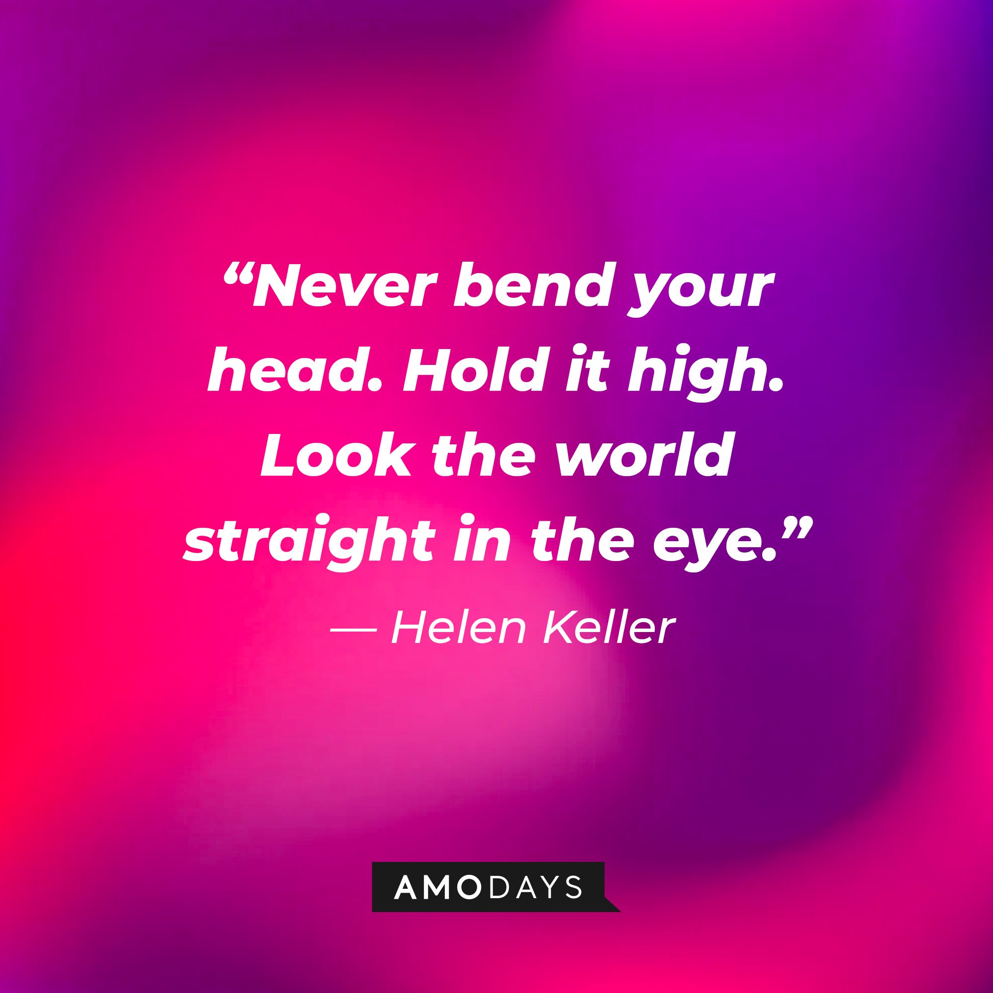 Helen Keller’s quote: “Never bend your head. Hold it high. Look the world straight in the eye.” | Image: AmoDays
