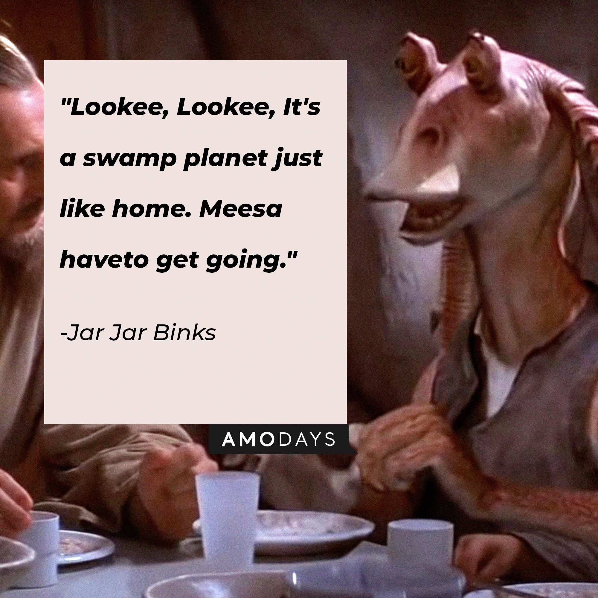  Jar Jar Binks’ quote: "Lookee, Lookee, It's a swamp planet just like home. Meesa have to get going." | Image: AmoDays