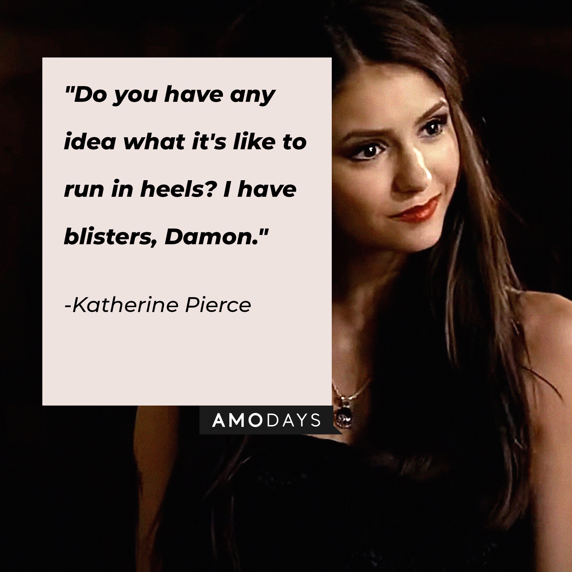 Katherine Pierce's quote:  "Do you have any idea what it's like to run in heels? I have blisters, Damon." | Image: AmoDays