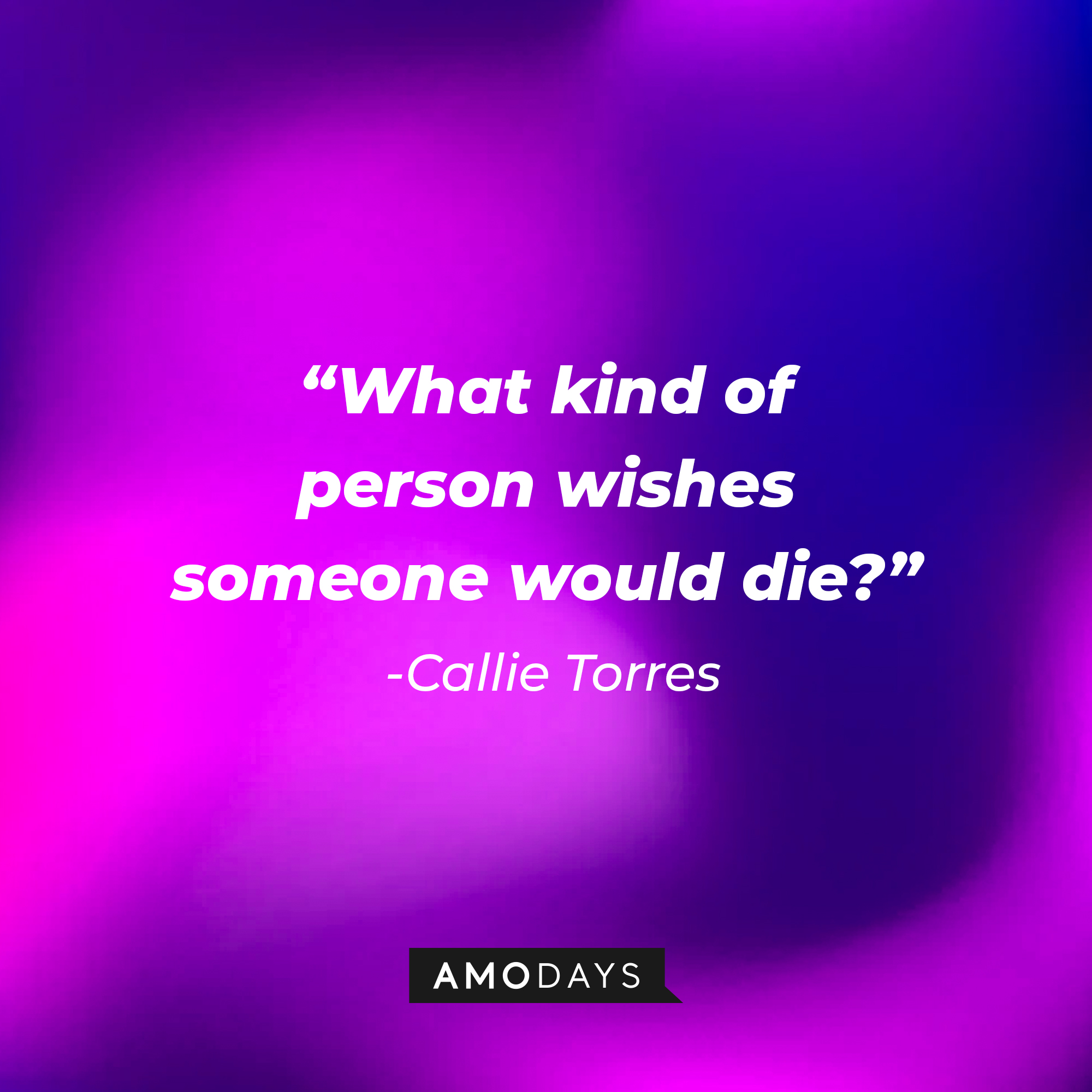 Callie Torres’ quote: "What kind of person wishes someone would die?"  Source: youtube.com/ABCNetwork