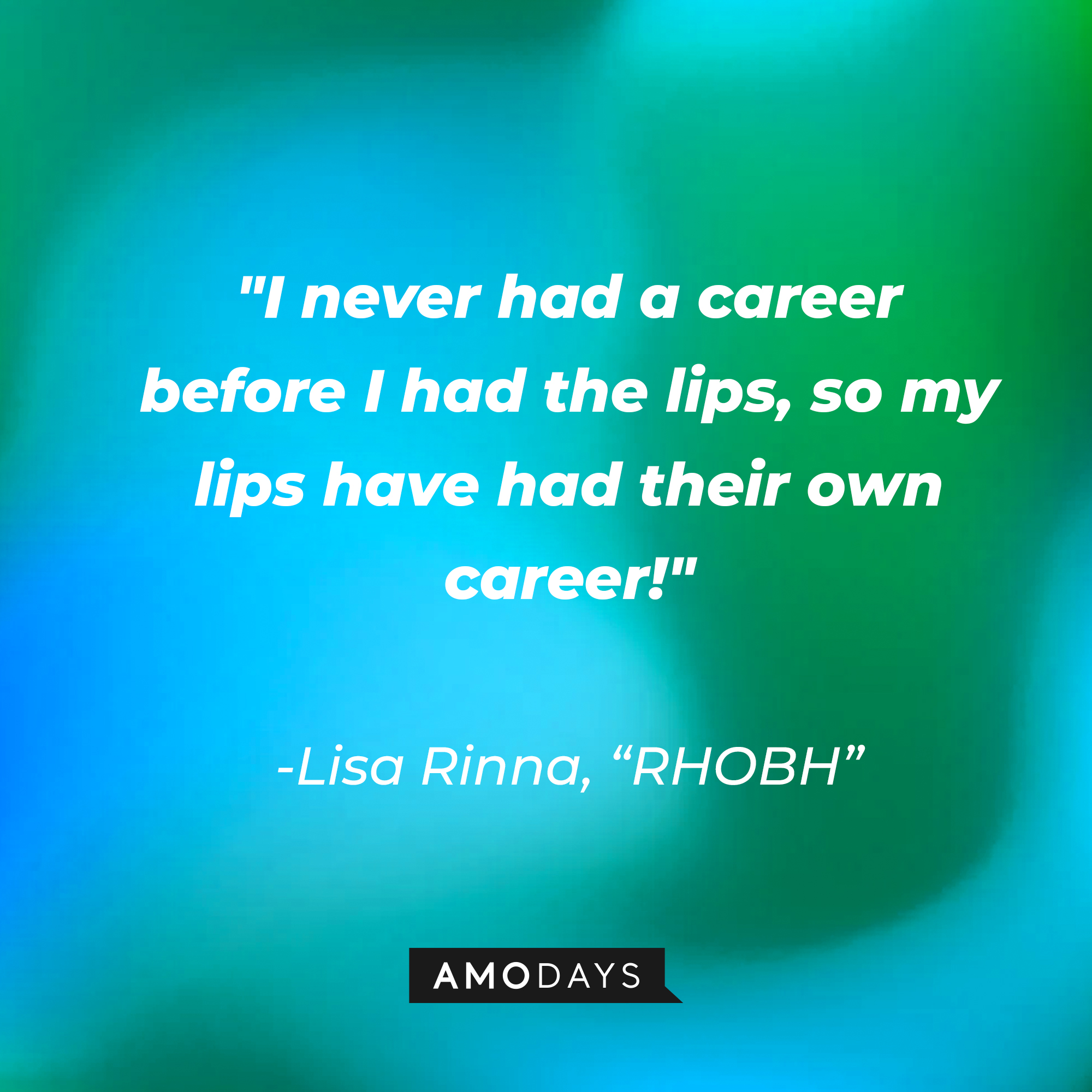 Lisa Rinna's quote from "The Real Housewives of Beverly Hills:" "I never had a career before I had the lips, so my lips have had their own career!" | Source: AmoDays