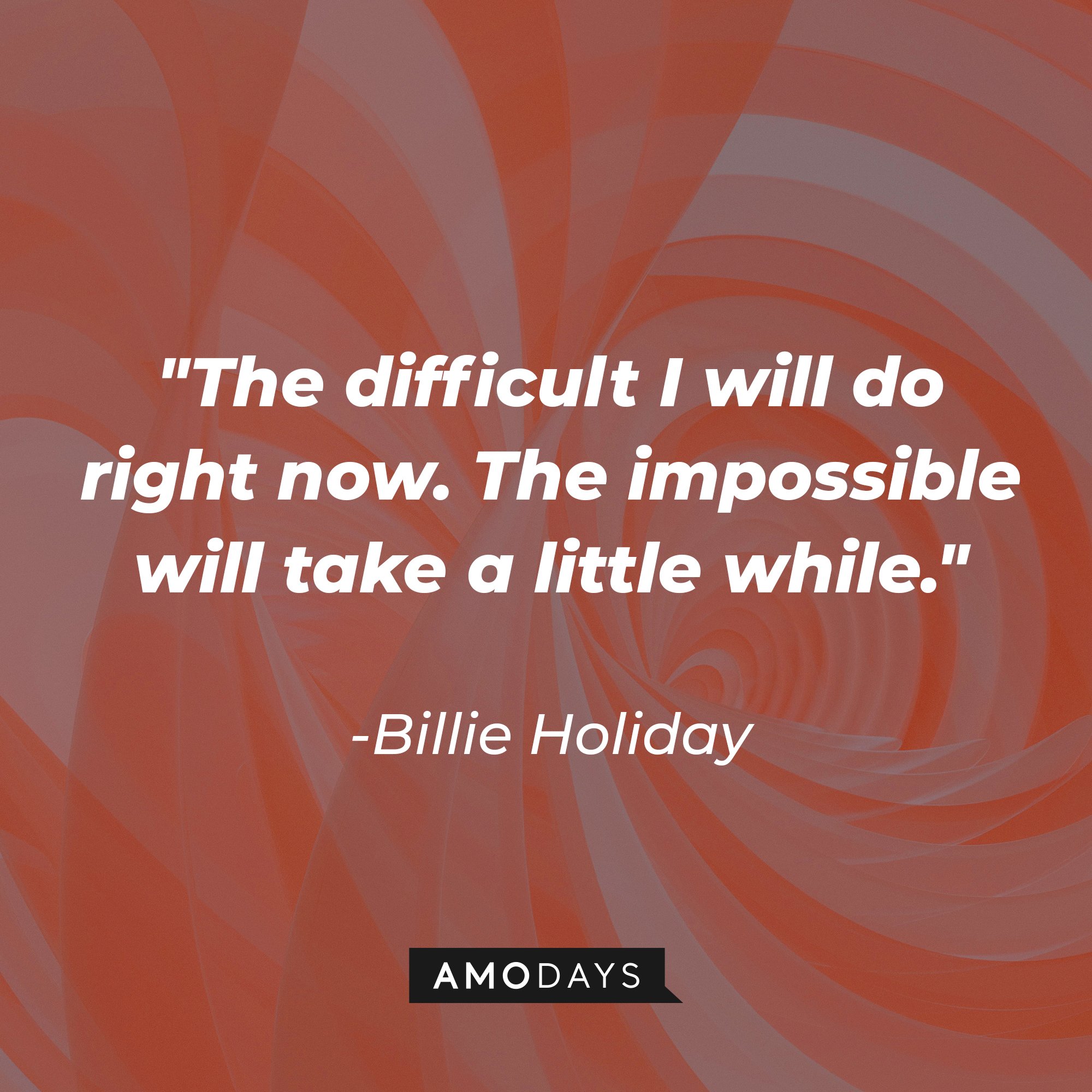 Billie Holiday's quote "The difficult I will do right now. The impossible will take a little while." | Source: Unsplash.com