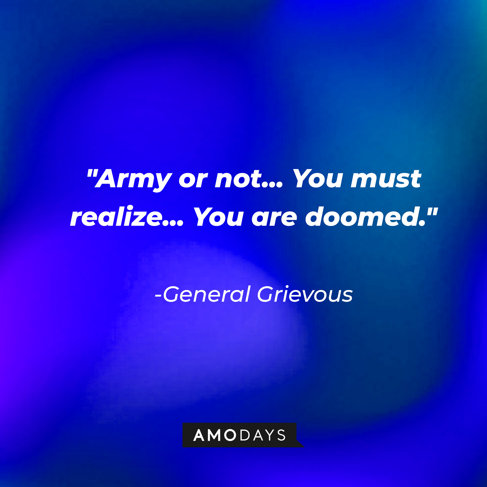General Grievous' quote: "Army or not... You must realize... You are doomed." | Source: AmoDays
