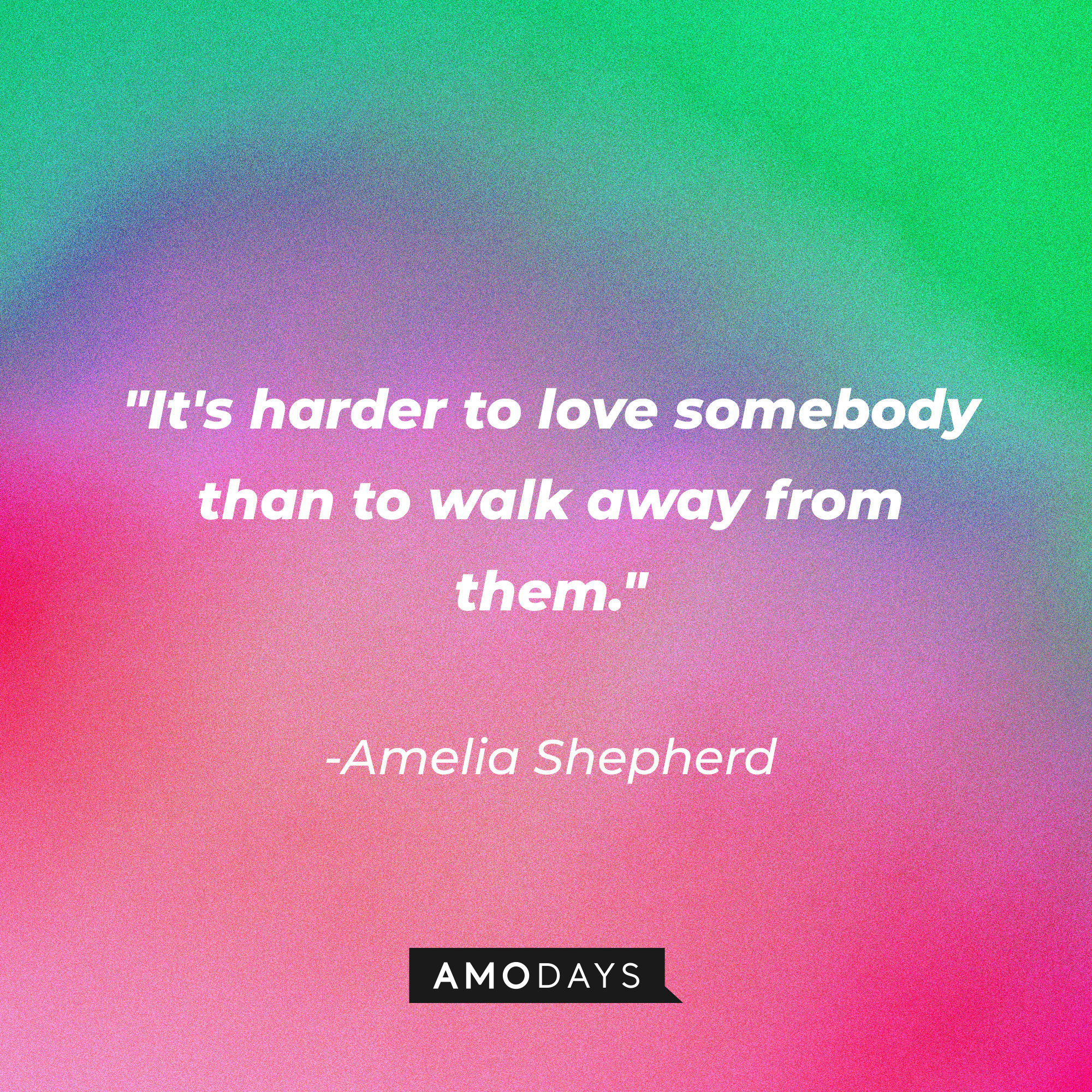 Amelia Shepherd's quote: "It's harder to love somebody than to walk away from them." | Source: AmoDays