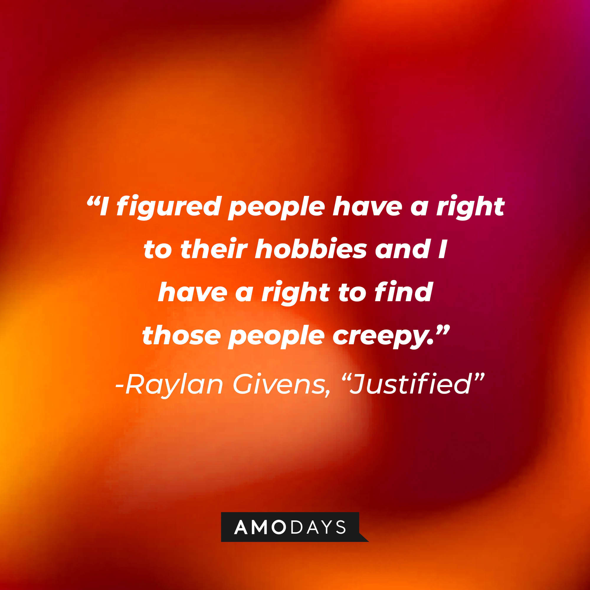 Raylan Givens’ quote from “Justified”: “I figured people have a right to their hobbies and I have a right to find those people creepy.” | Source: AmoDays