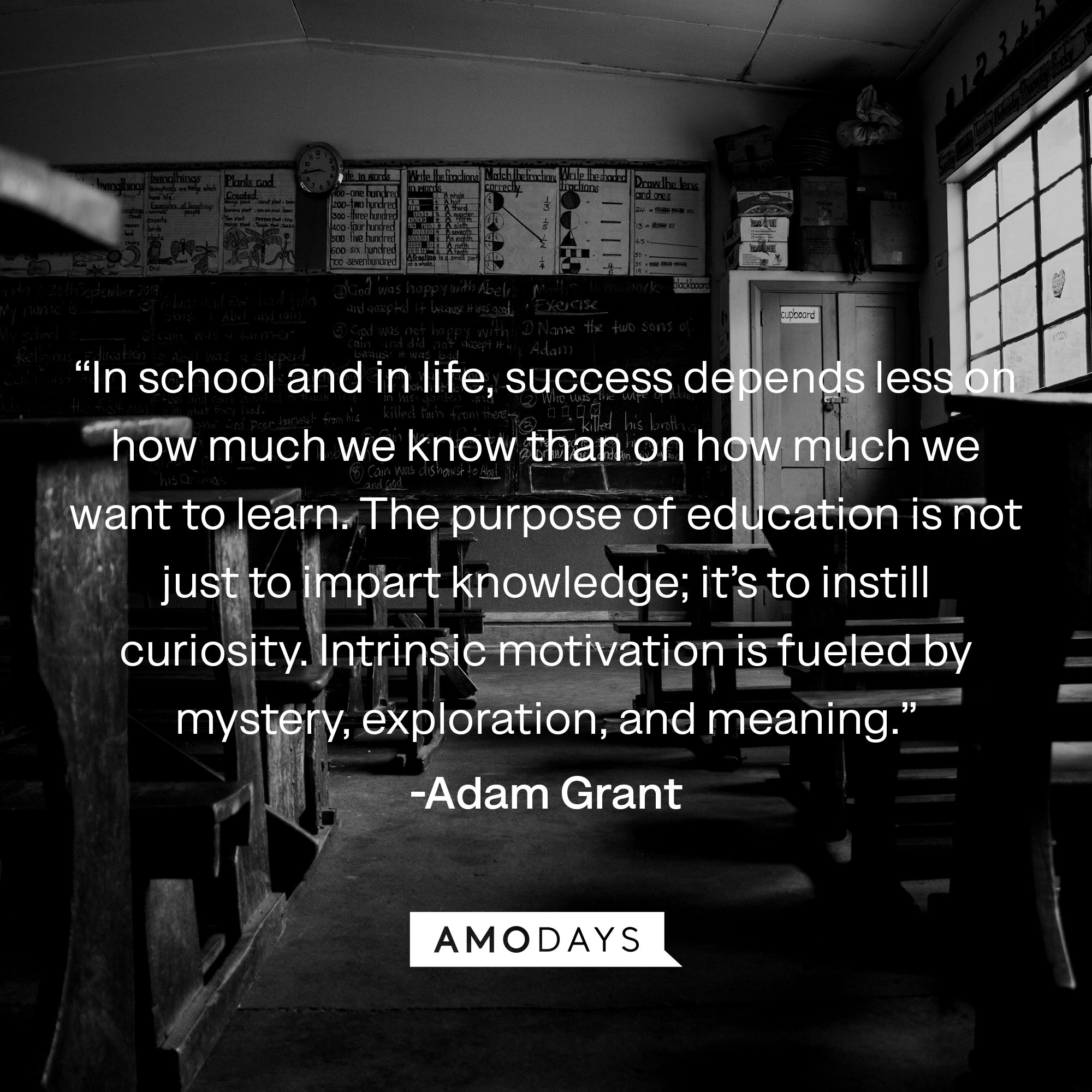  Adam Grant's quote: “In school and in life, success depends less on how much we know than on how much we want to learn. The purpose of education is not just to impart knowledge; it’s to instill curiosity. Intrinsic motivation is fueled by mystery, exploration, and meaning.”| Image: AmoDays