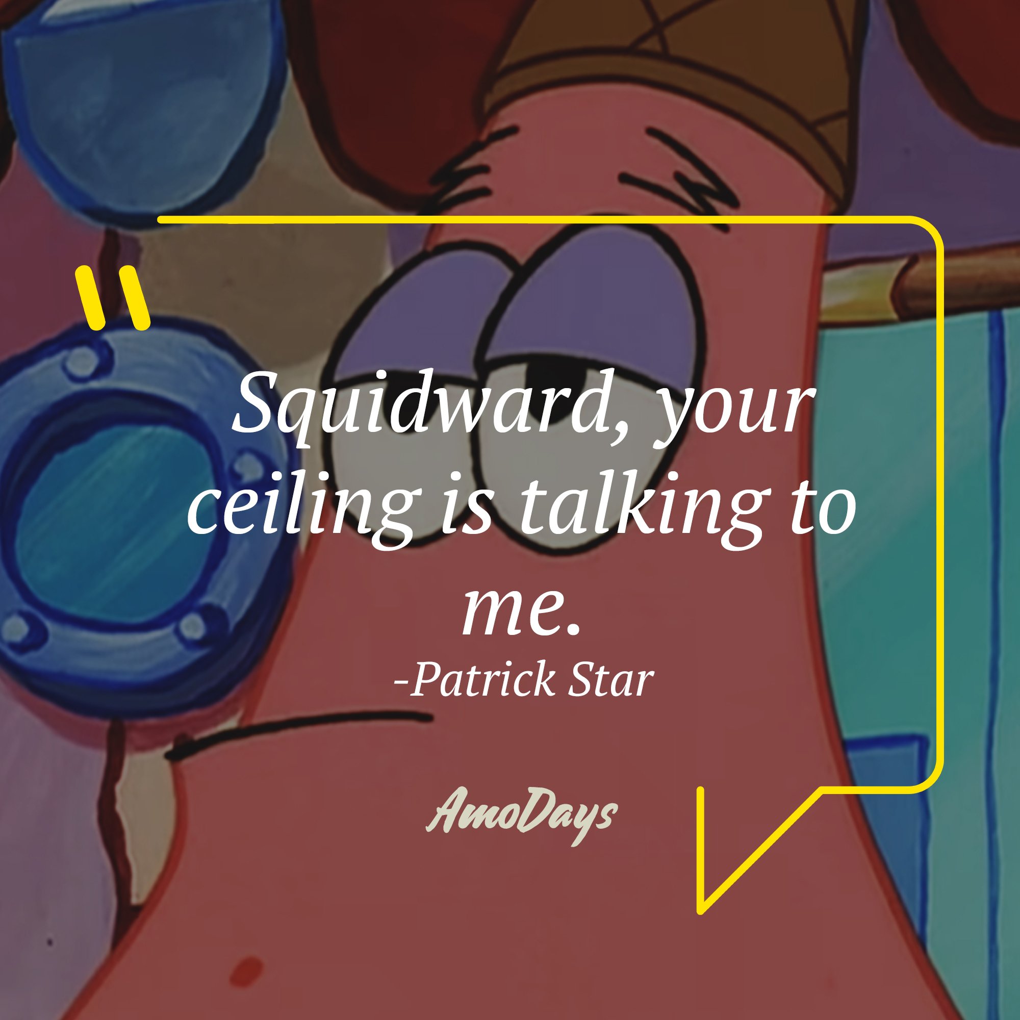  Patrick Star's quote: "Squidward, your ceiling is talking to me." | Source: AmoDays