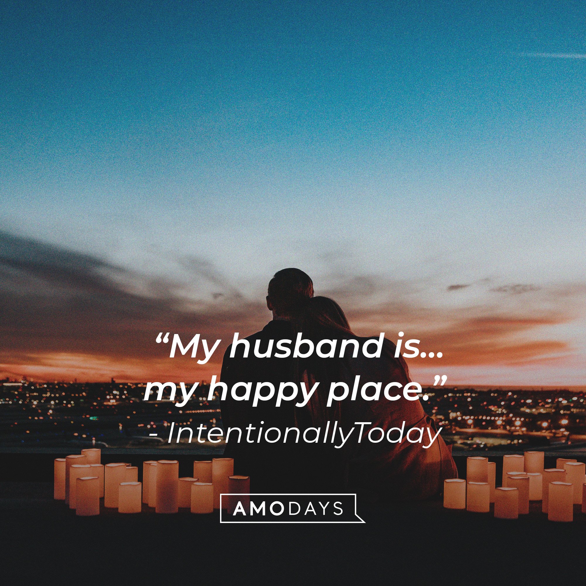 IntentionallyToday's quote:  “My husband is..my happy place.” — Image: AmoDays
