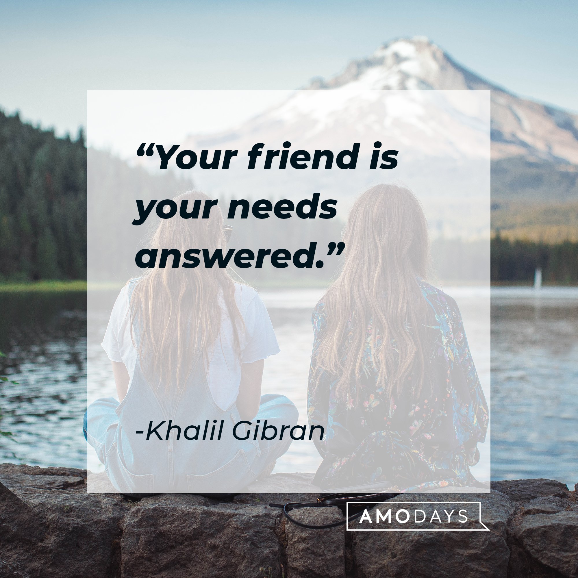  Khalil Gibran’s quote: “Your friend is your needs answered."  | Image: AmoDays 