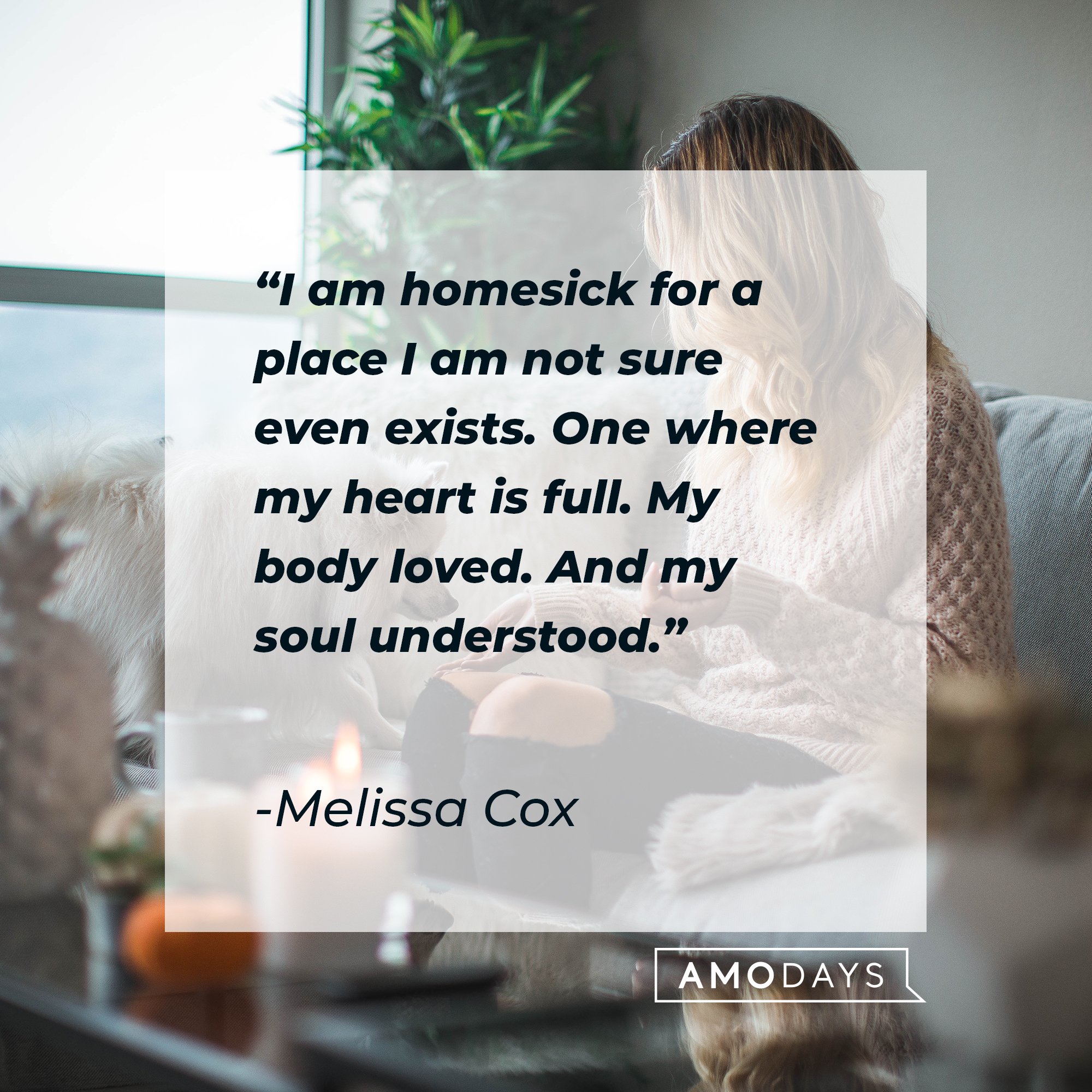 Melissa Cox's quote: "I am homesick for a place I am not sure even exists. One where my heart is full. My body loved. And my soul understood." | Image: AmoDays