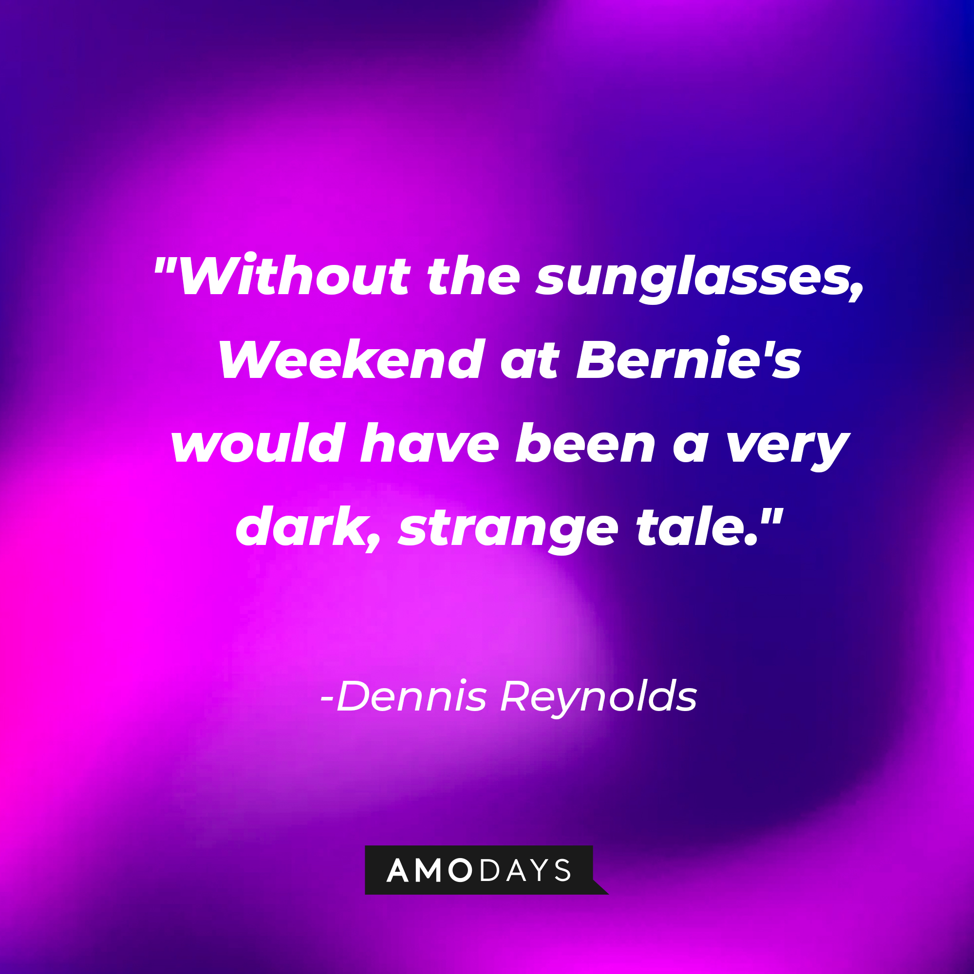 Dennis Reynolds’ quote:  “Without the sunglasses, Weekend at Bernie's would have been a very dark, strange tale.” | Source: AmoDays