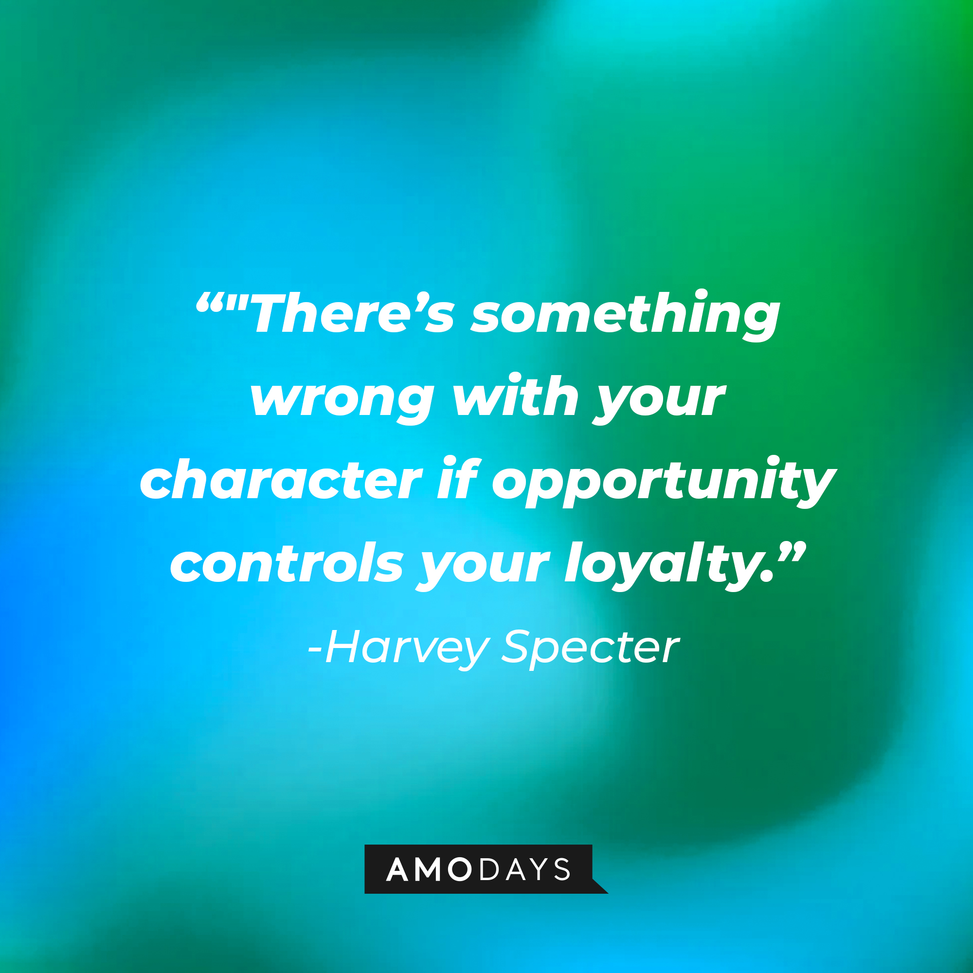 Harvey Specter's quote from "Suits" : "There's something wrong with your character if opportunity controls your loyalty." | Source: Amodays