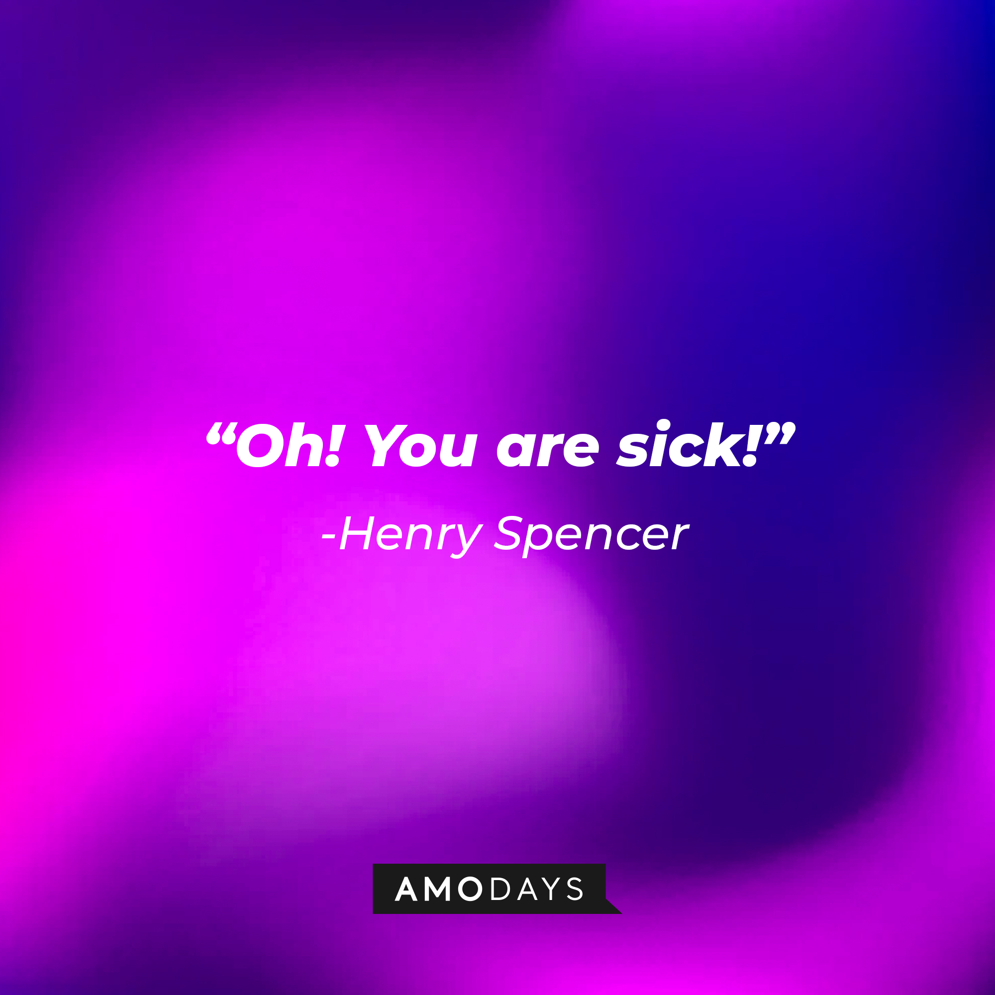 Henry Spencer’s quote: “Oh! You are sick!” | Source: AmoDays