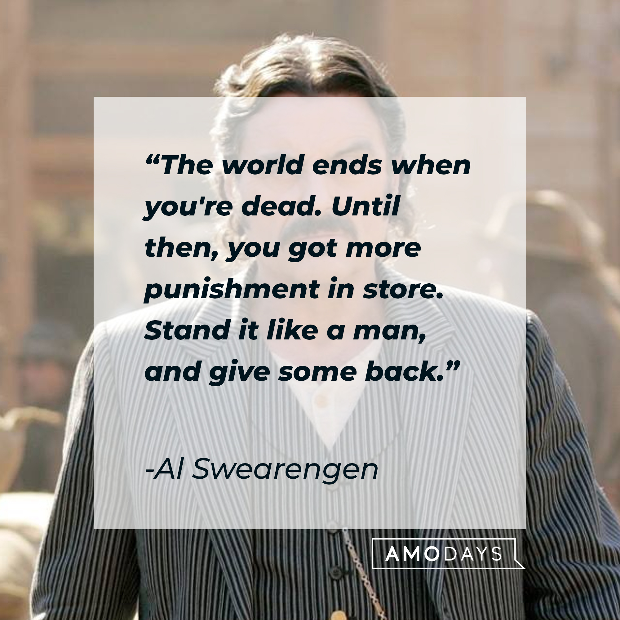 Al Swearengen with his quote, "The world ends when you're dead. Until then, you got more punishment in store. Stand it like a man, and give some back." | Source: Facebook/Deadwood