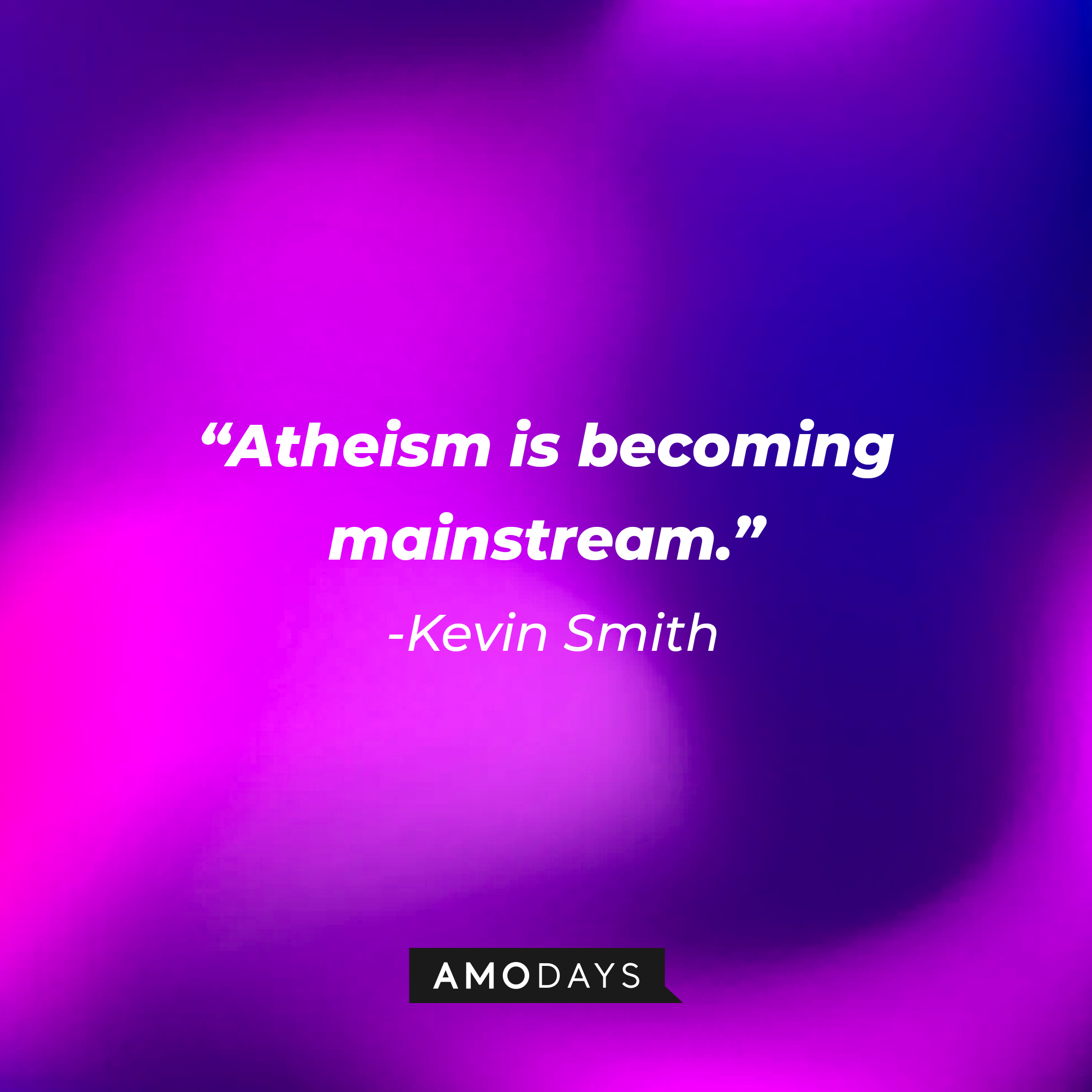 Kevin Smith’s quote: “Atheism is becoming mainstream.” | Source: AmoDays