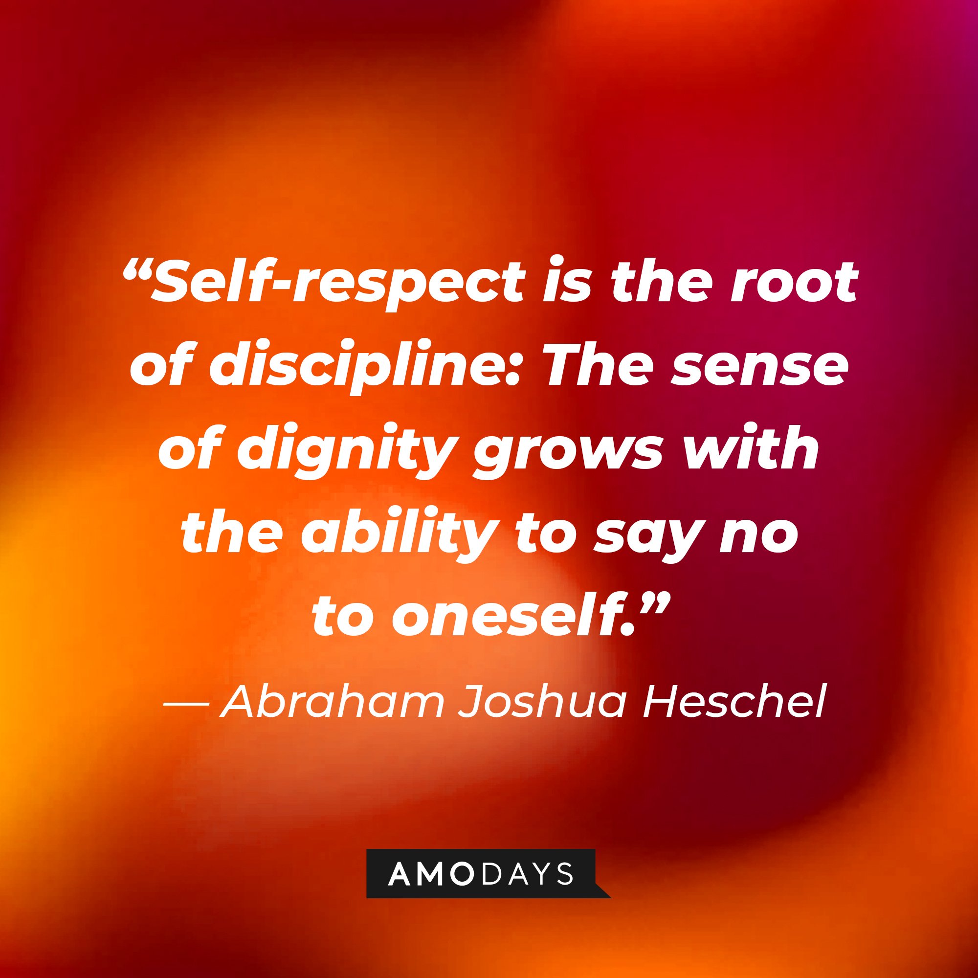 Abraham Joshua Heschel’s quote: “Self-respect is the root of discipline: The sense of dignity grows with the ability to say no to oneself.” | Image: AmoDays