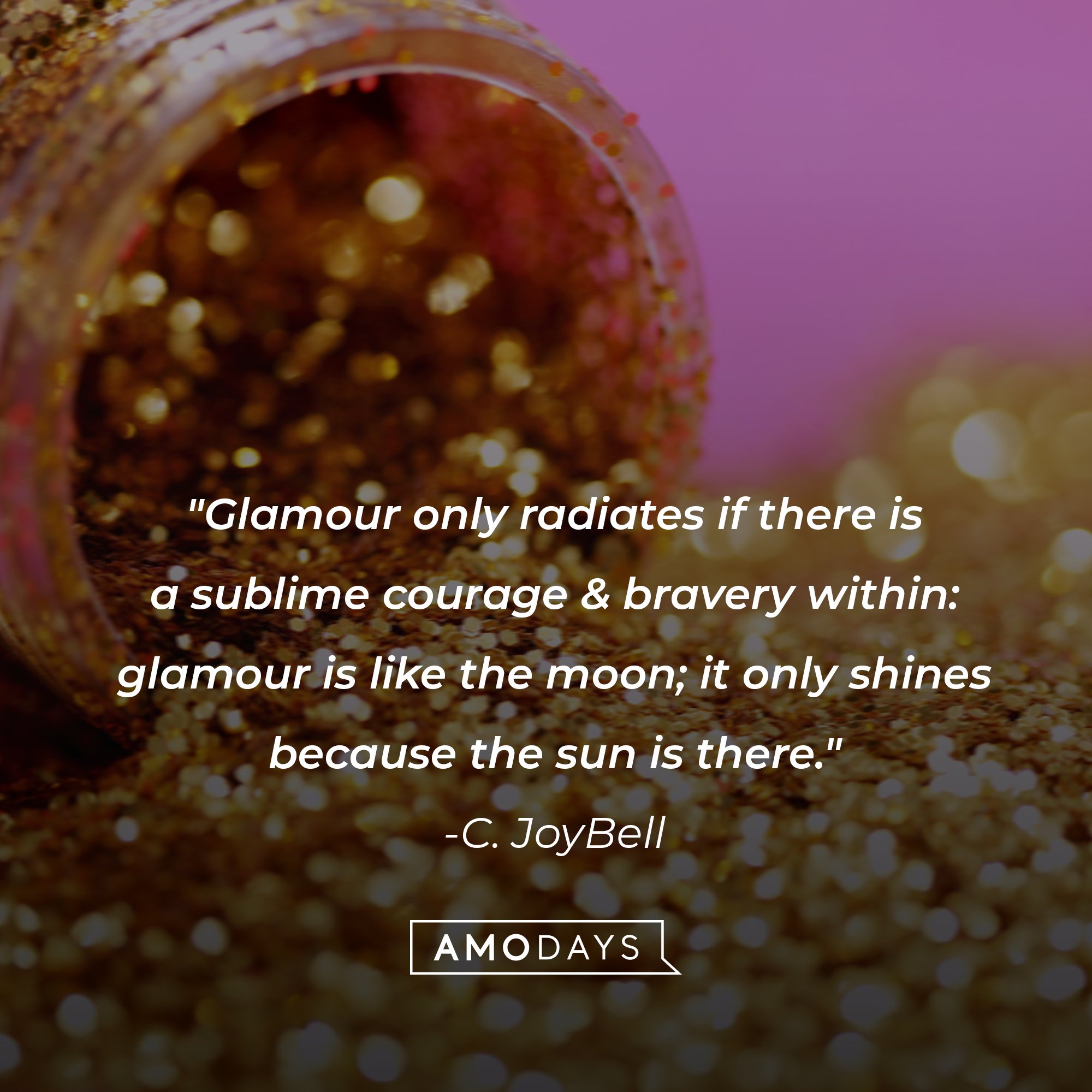 C. JoyBell ‘s quote: "Glamour only radiates if there is a sublime courage & bravery within: glamour is like the moon; it only shines because the sun is there." | Image: AmoDays 
