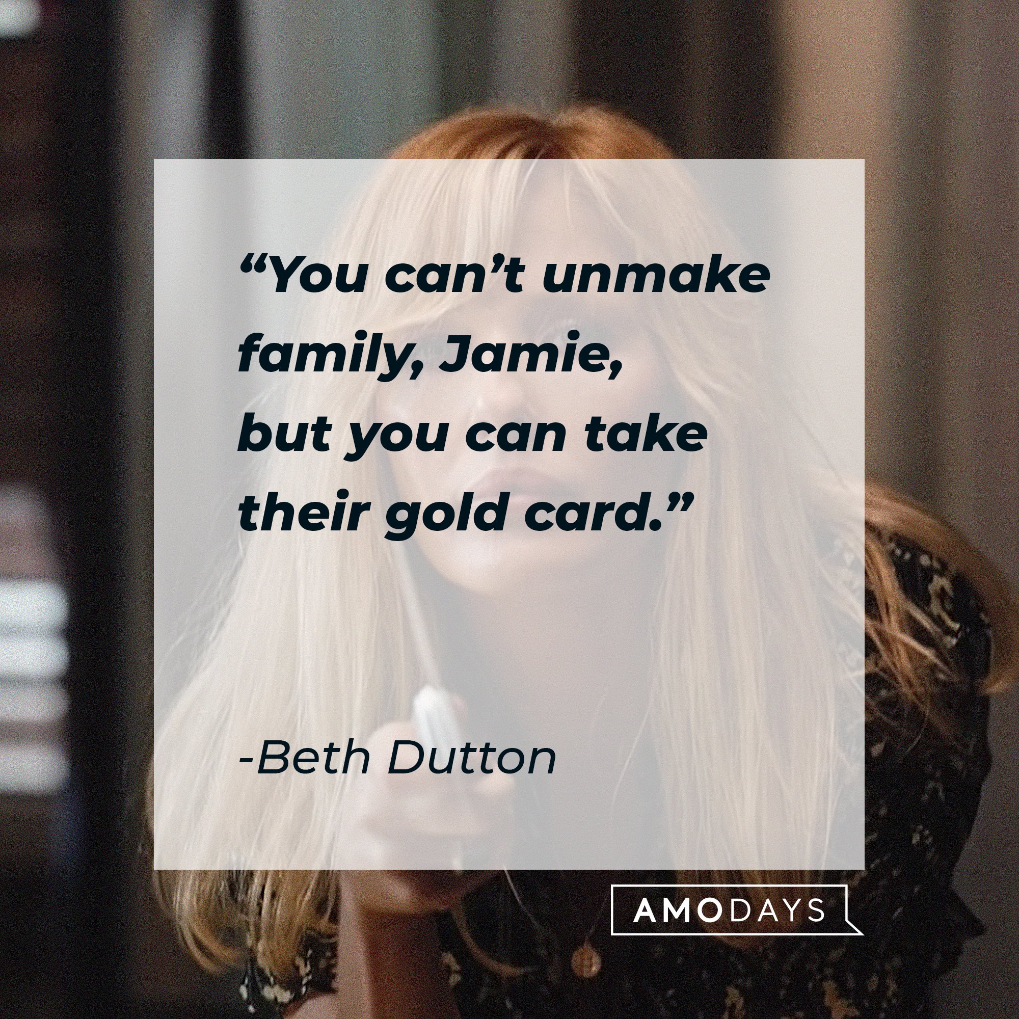  Beth Dutton's quote: "You can't unmake family, Jamie, but you can take their gold card." | Source: AmoDays