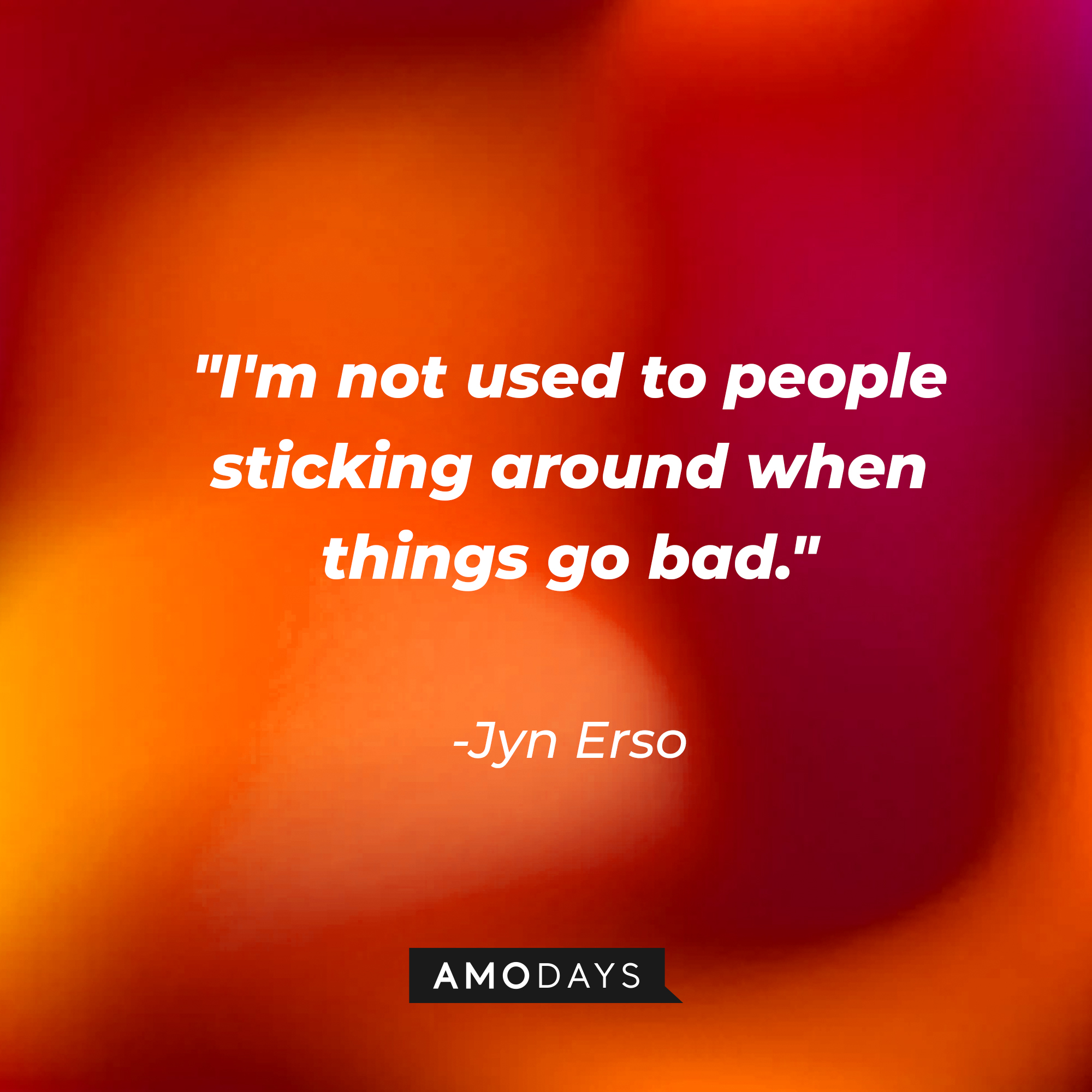 Jyn Erso's quote: “I'm not used to people sticking around when things go bad.” | Source: Amodays