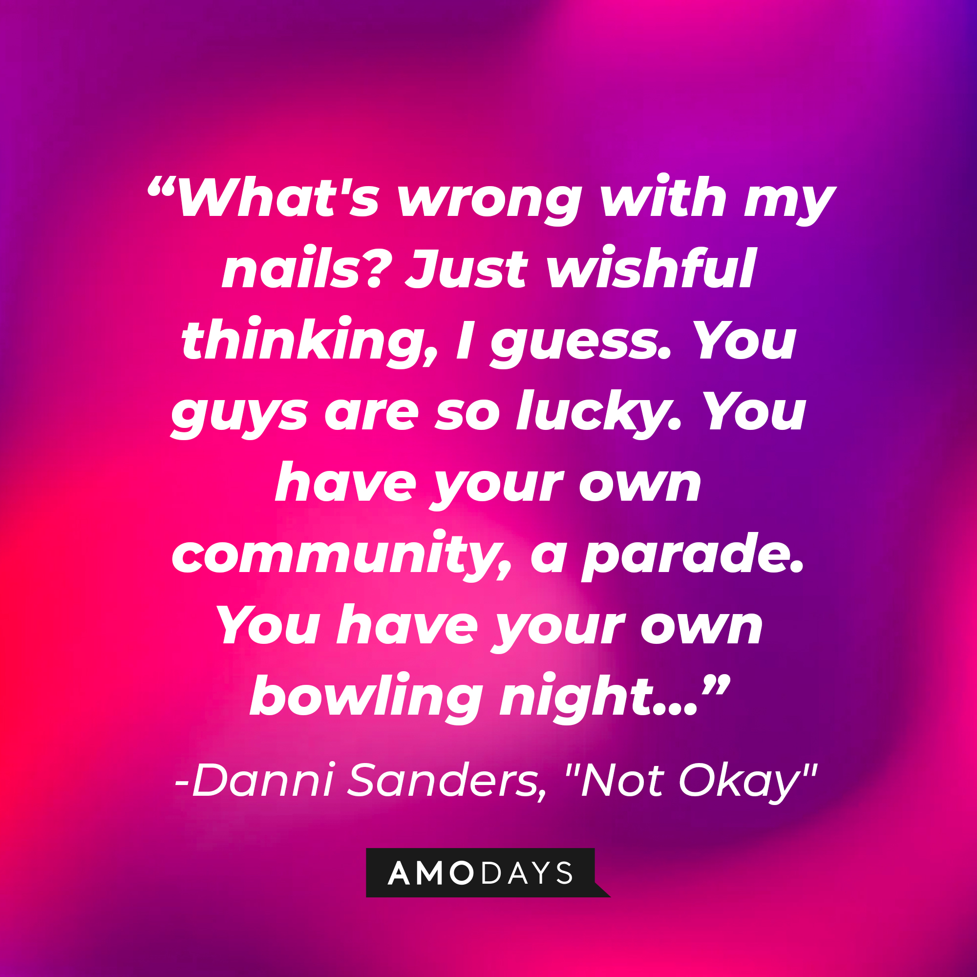Danni Sanders' quote: "What's wrong with my nails? Just wishful thinking, I guess. You guys are so lucky. You have your own community, a parade. You have your own bowling night…" | Source: AmoDays