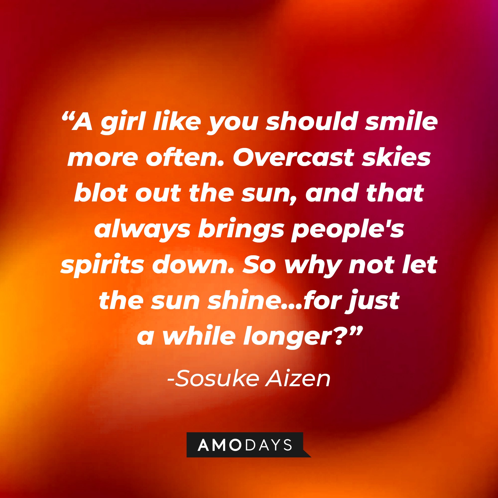 Sosuke Aizen's quote: "A girl like you should smile more often. Overcast skies blot out the sun, and that always brings people's spirits down. So why not let the sun shine…for just a while longer?" | Image: AmoDays