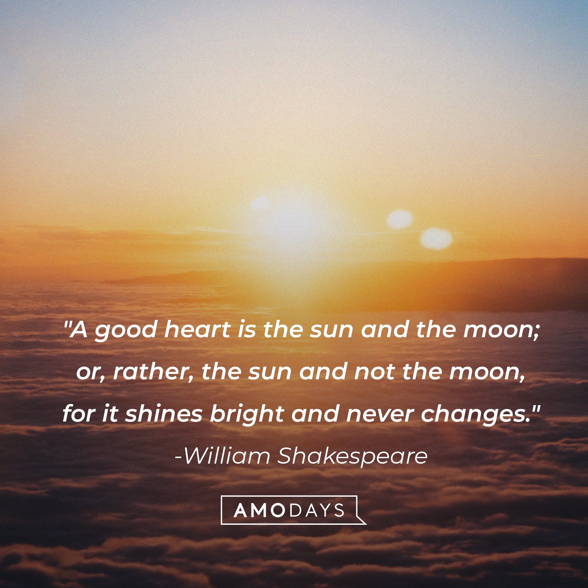 William Shakespeare’s quote: "A good heart is the sun and the moon; or, rather, the sun and not the moon, for it shines bright and never changes." | Image: AmoDays