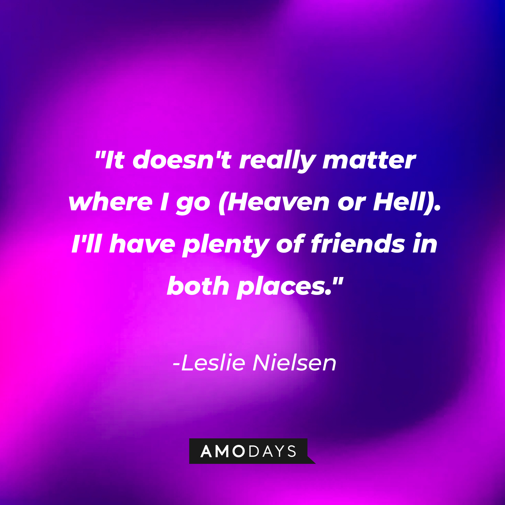 Leslie Nielsen's quote: "It doesn't really matter where I go [Heaven or Hell]. I'll have plenty of friends in both places." | Source: Amodays