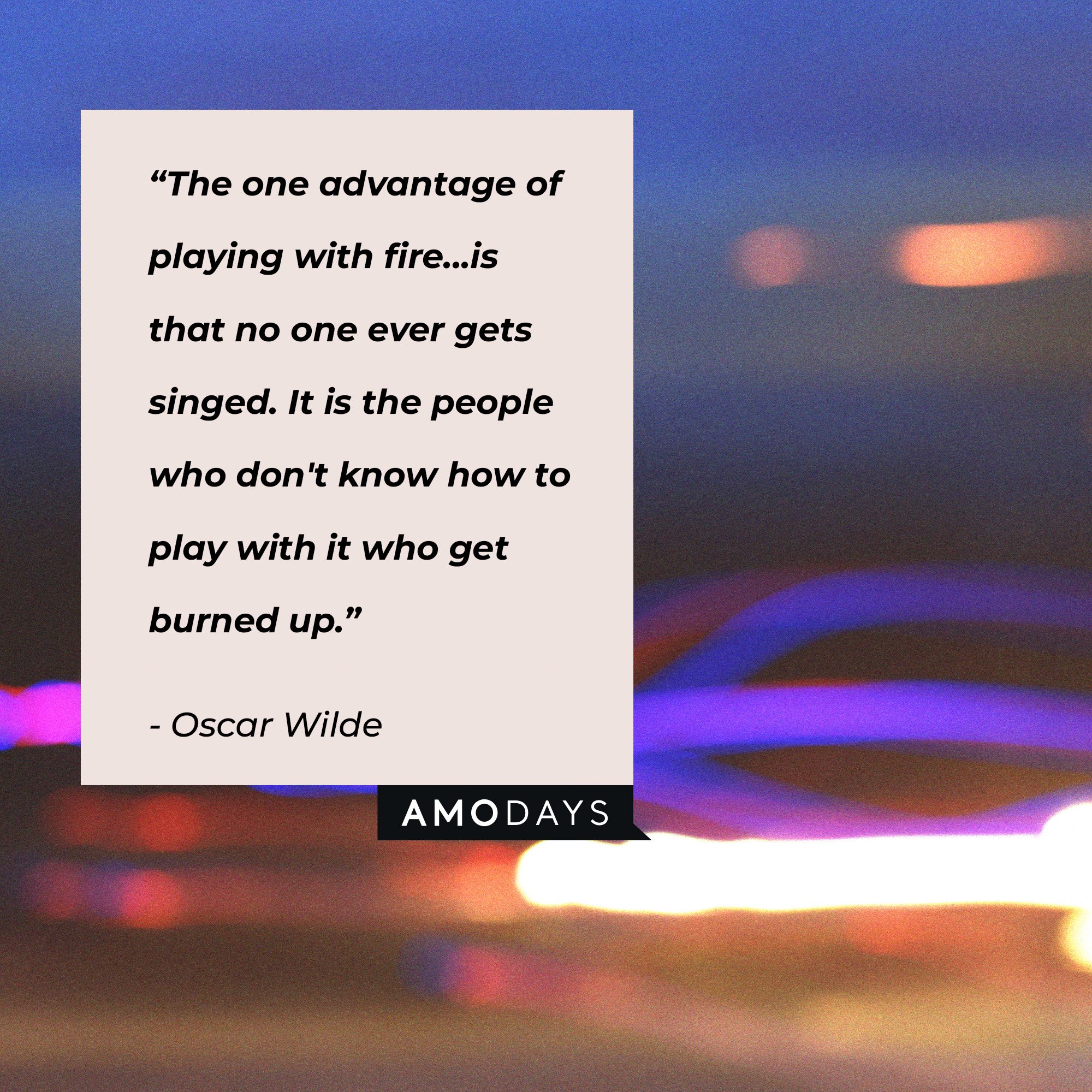 Oscar Wilde's quote: “The one advantage of playing with fire...is that no one ever gets singed. It is the people who don't know how to play with it who get burned up.” | Image: AmoDays