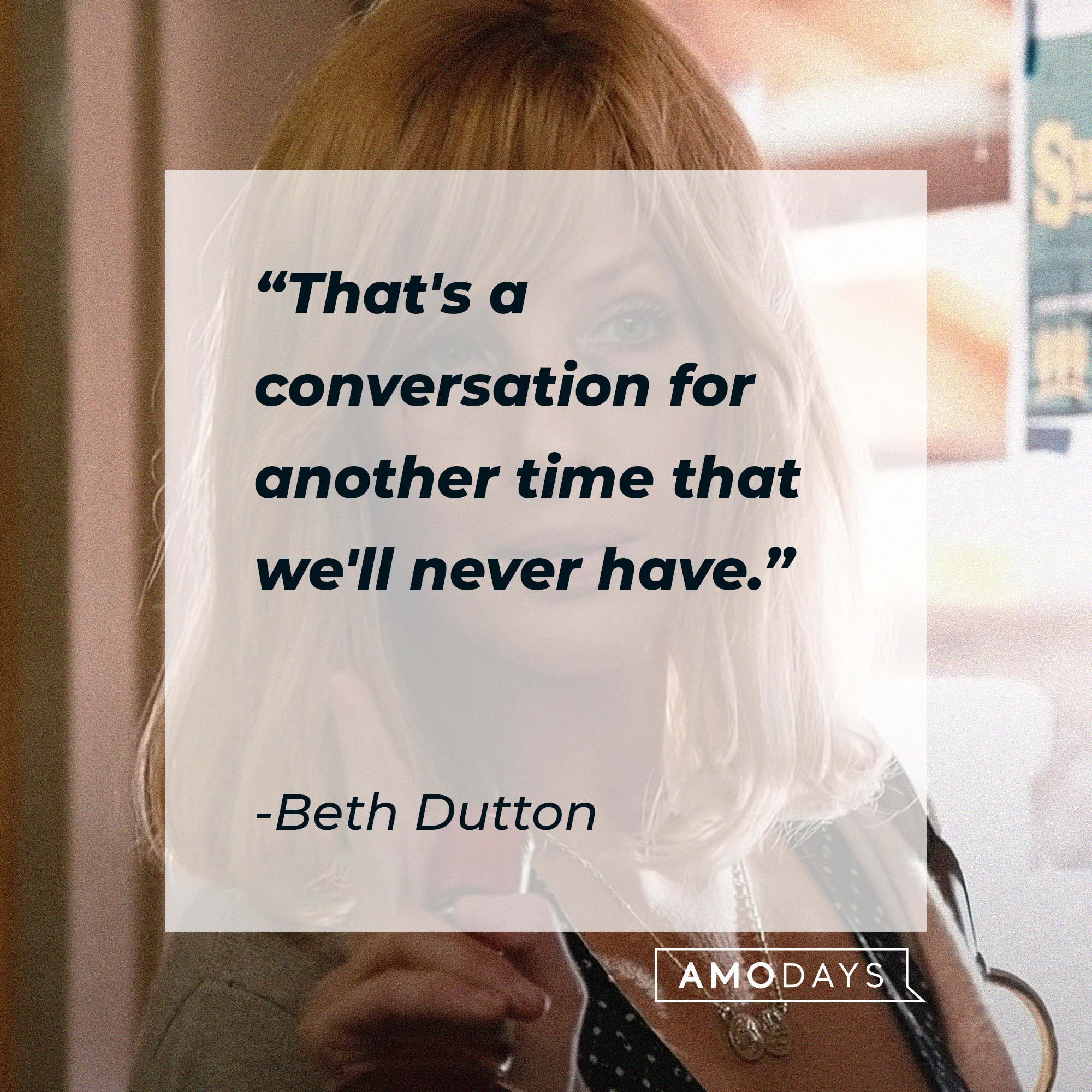 Beth Dutton's quote: " "That's a conversation for another time that we'll never have." | Source: AmoDays