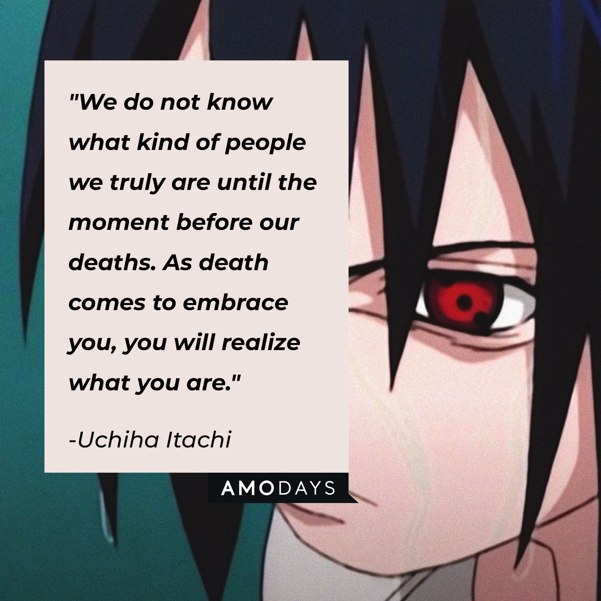 Uchiha Itachi's quote: "We do not know what kind of people we truly are until the moment before our deaths. As death comes to embrace you, you will realize what you are." | Image: AmoDays