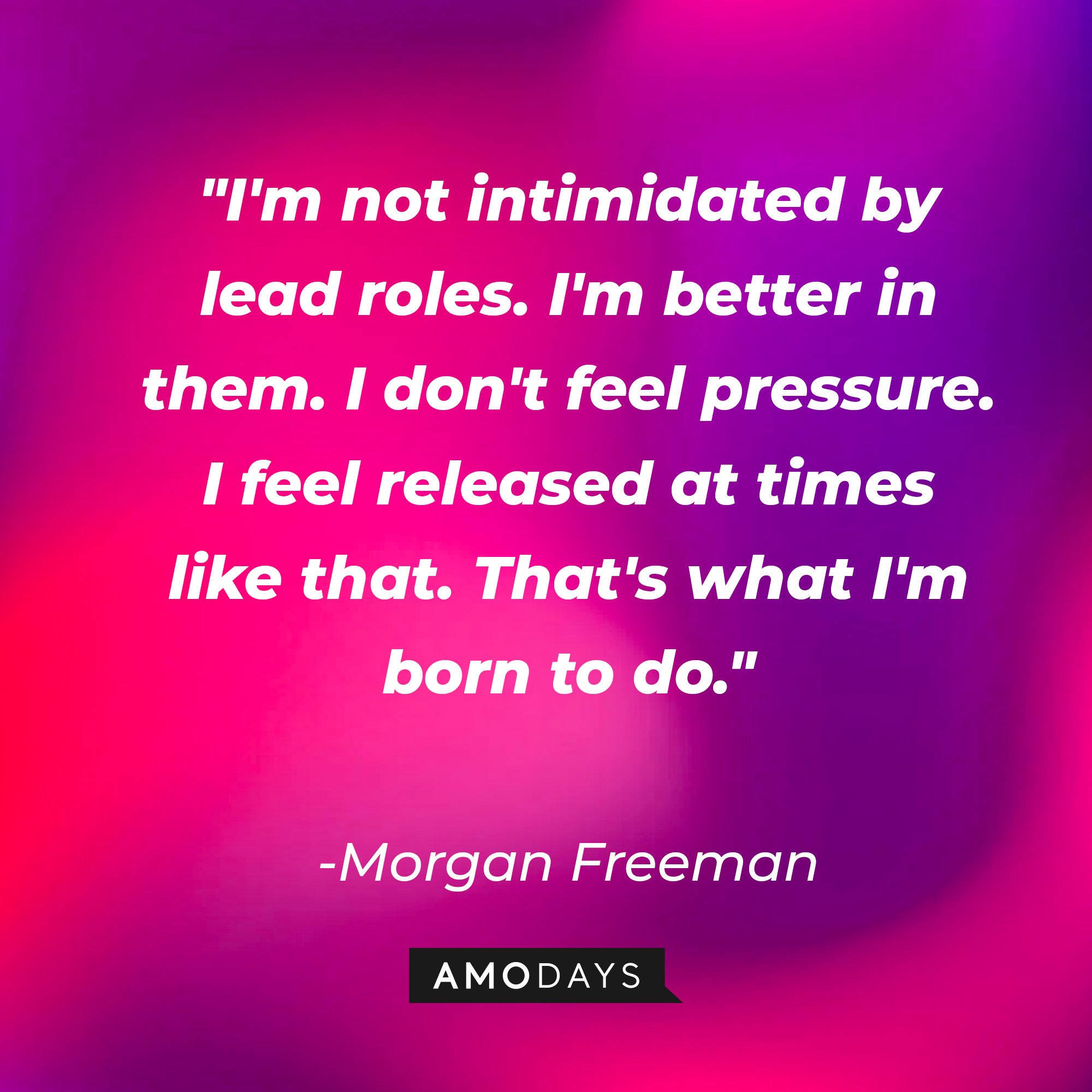 Morgan Freeman’s quote: "I'm not intimidated by lead roles. I'm better in them. I don't feel pressure. I feel released at times like that. That's what I'm born to do." | Image: AmoDays