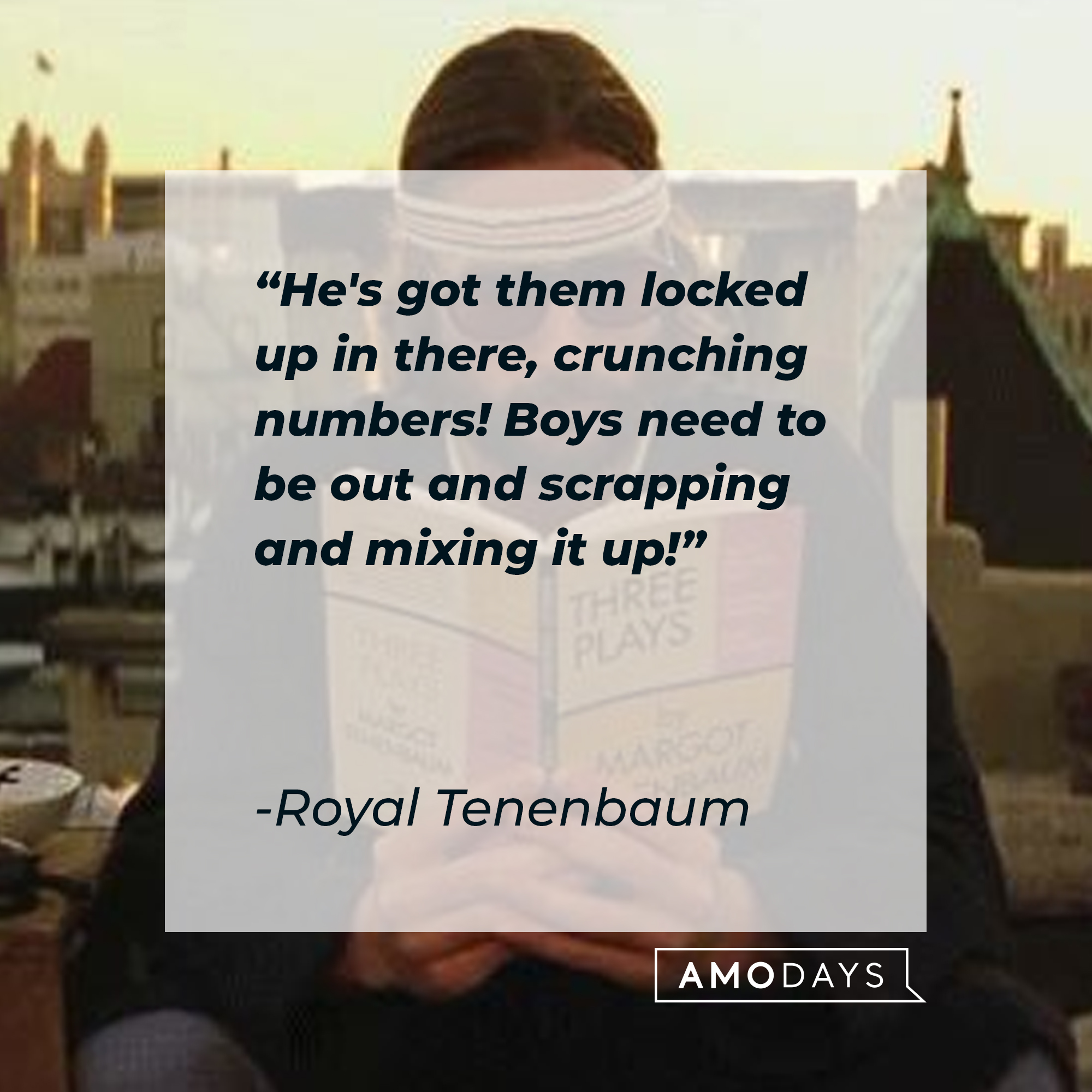 Royal Tenenbaum's quote: "He's got them locked up in there, crunching numbers! Boys need to be out and scrapping and mixing it up!" | Image: AmoDays