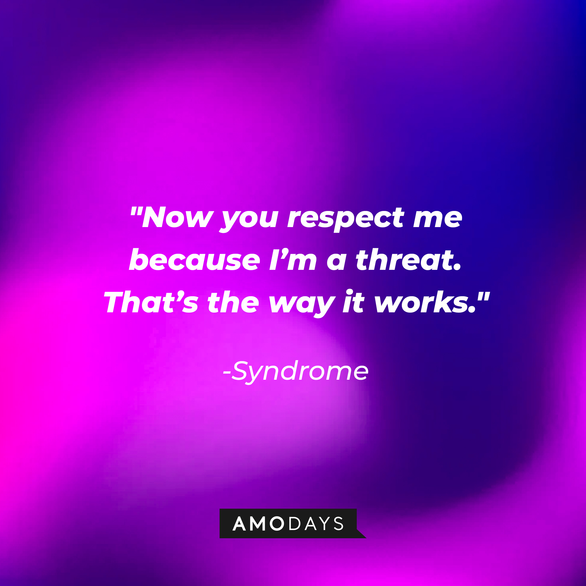 Syndrome's quote: "Now you respect me because I'm a threat. That's the way it works" | Source: Amodays