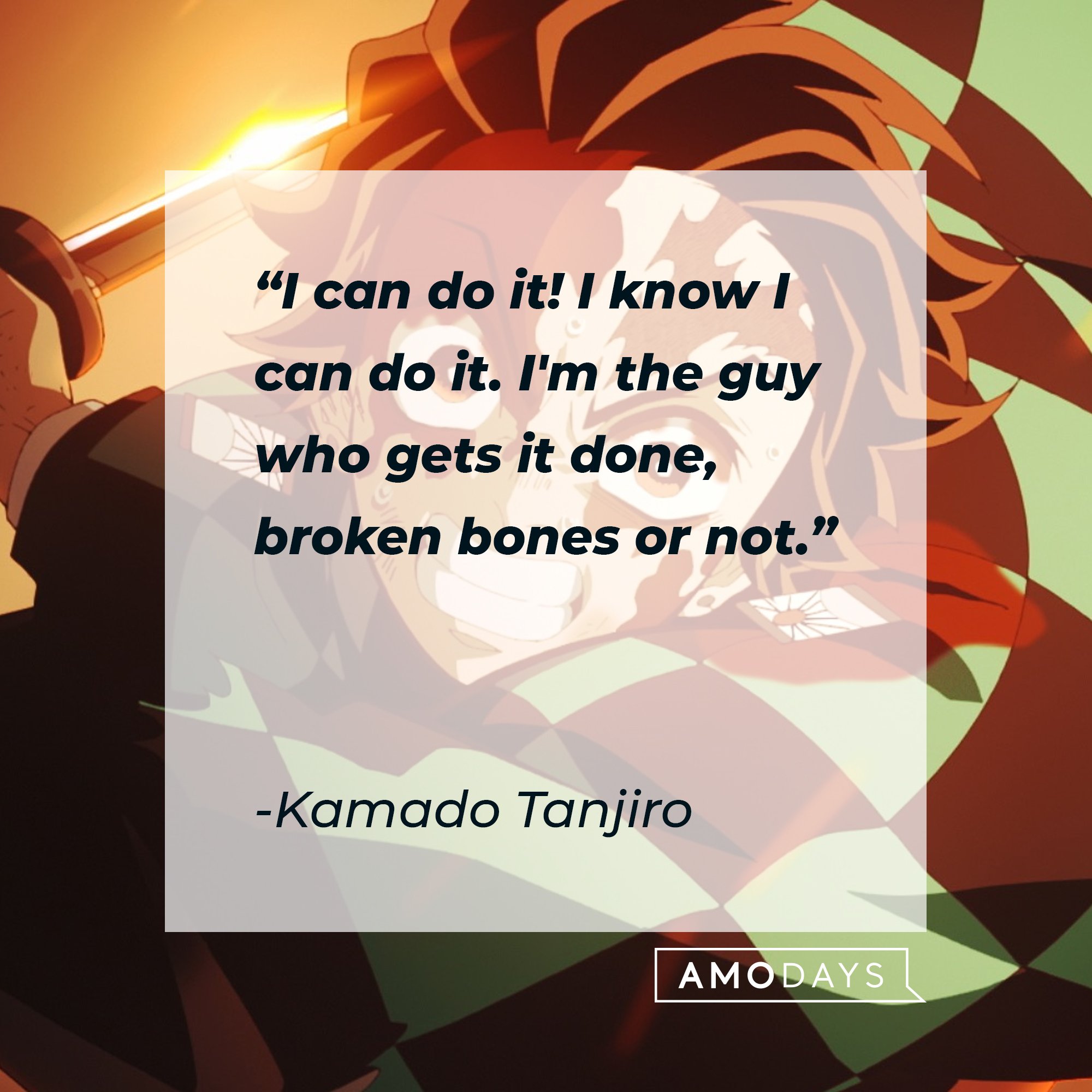 Kamado Tanjiro’s quote: "I can do it! I know I can do it. I'm the guy who gets it done, broken bones or not." | Image: AmoDays