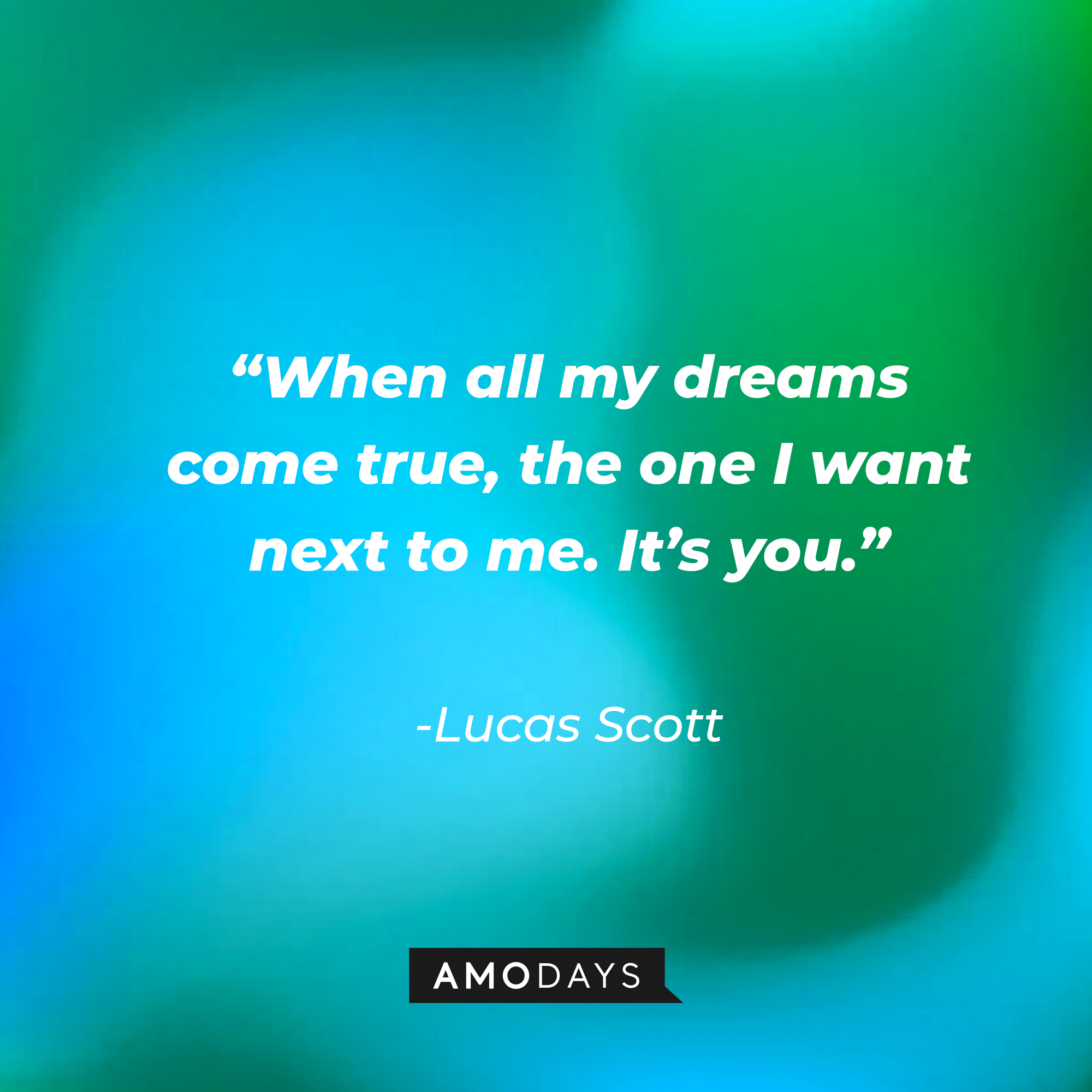 Lucas Scott’s quote: “When all my dreams come true, the one I want next to me. It’s you.” | Source: AmoDays