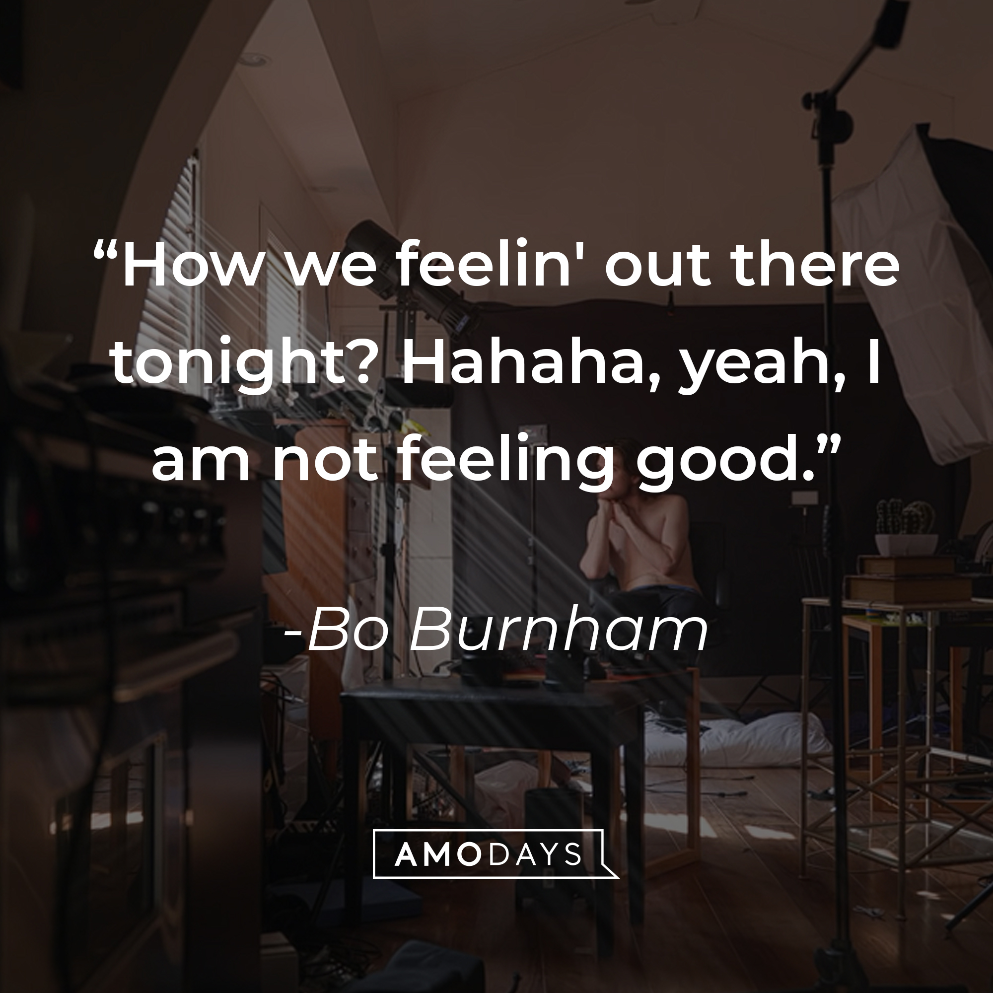 Bo Burnham's quote: "How we feelin' out there tonight? Hahaha, yeah, I am not feeling good." | Source: youtube.com/boburnham