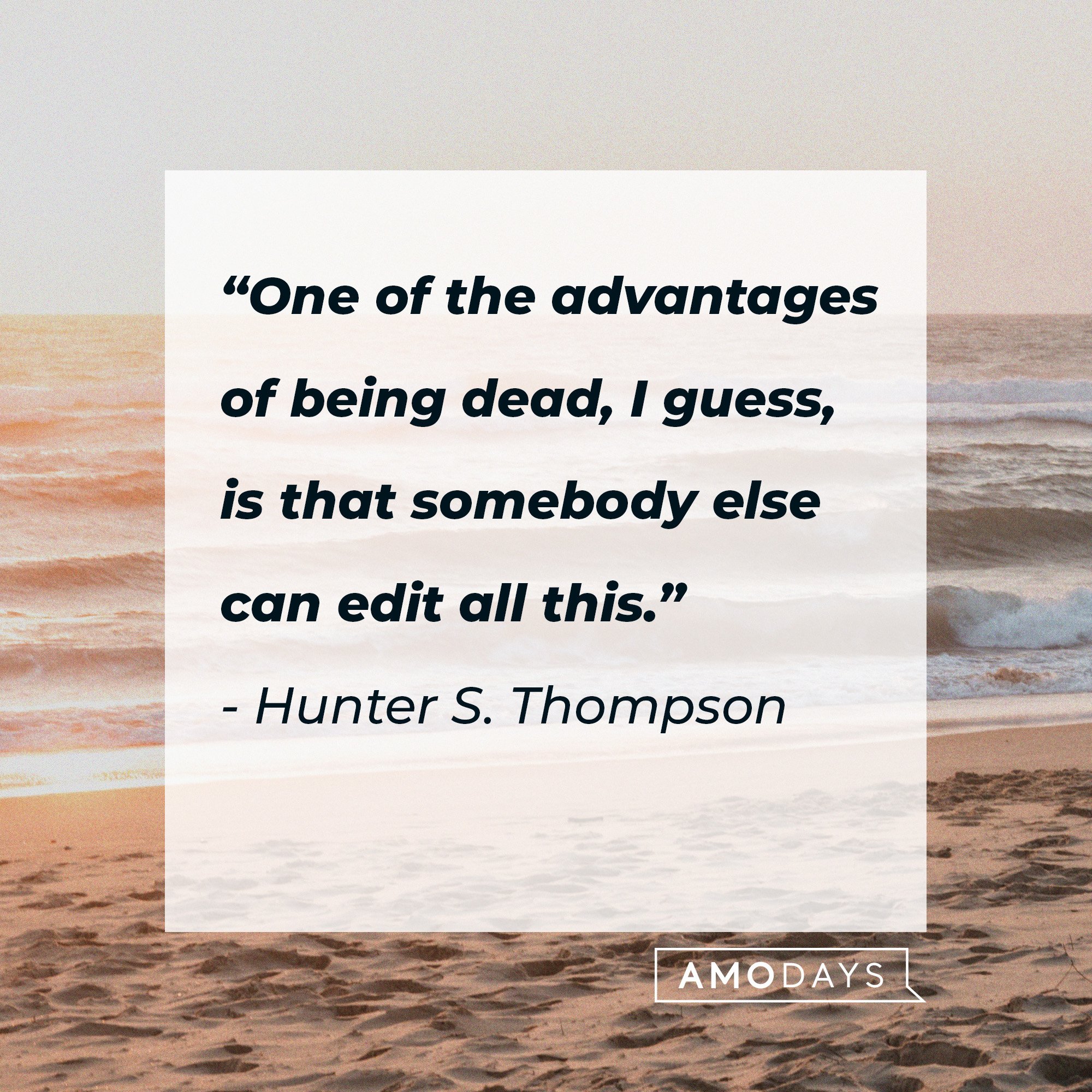 Hunter S. Thompson’s quote: “One of the advantages of being dead, I guess, is that somebody else can edit all this.”  | Image: AmoDays