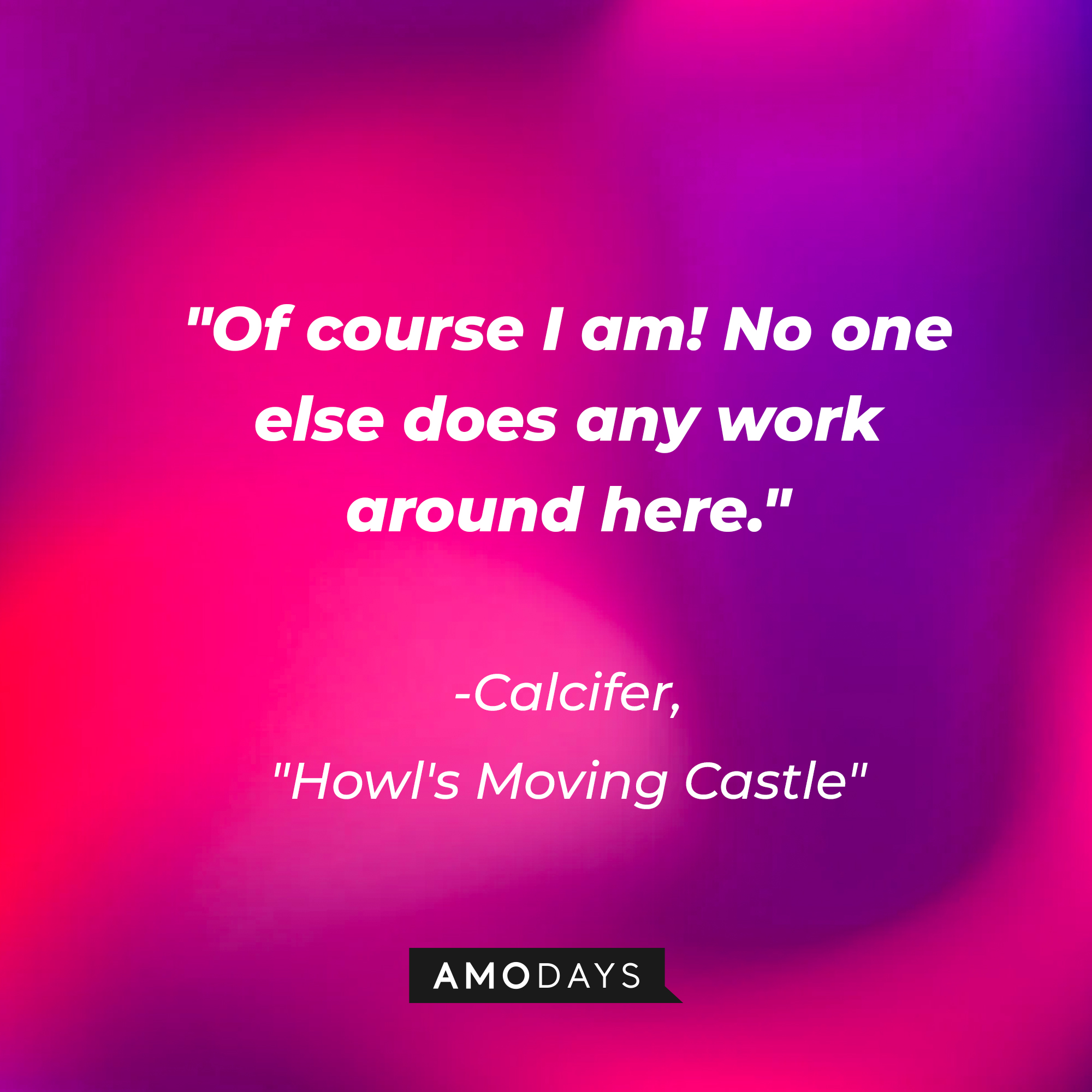 Calcifer's quote in "Howl's Moving Castle:" "Of course I am! No one else does any work around here." | Source: AmoDays