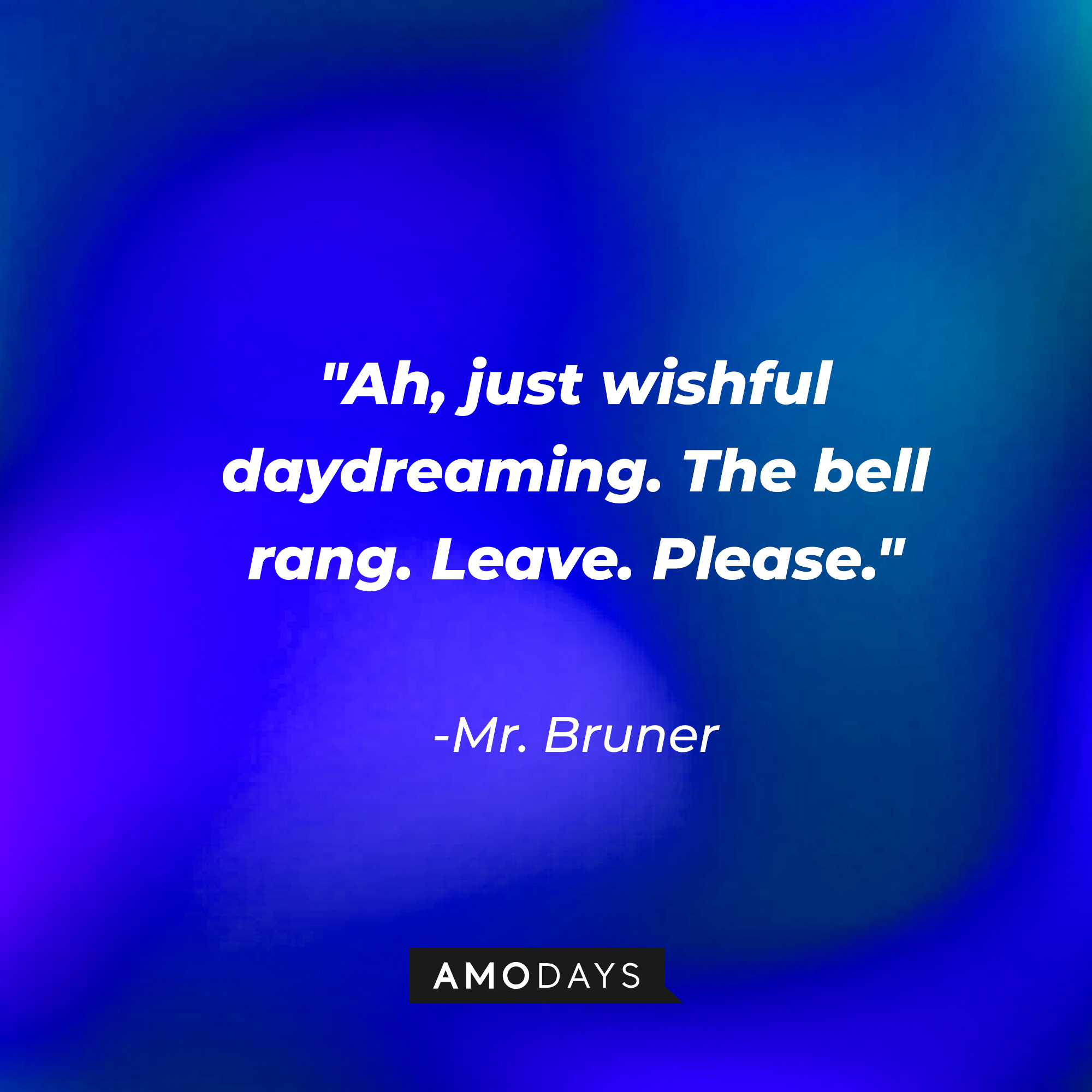 Mr. Bruner's quote: "Ah, just wishful daydreaming. The bell rang. Leave. Please." | Source: AmoDays